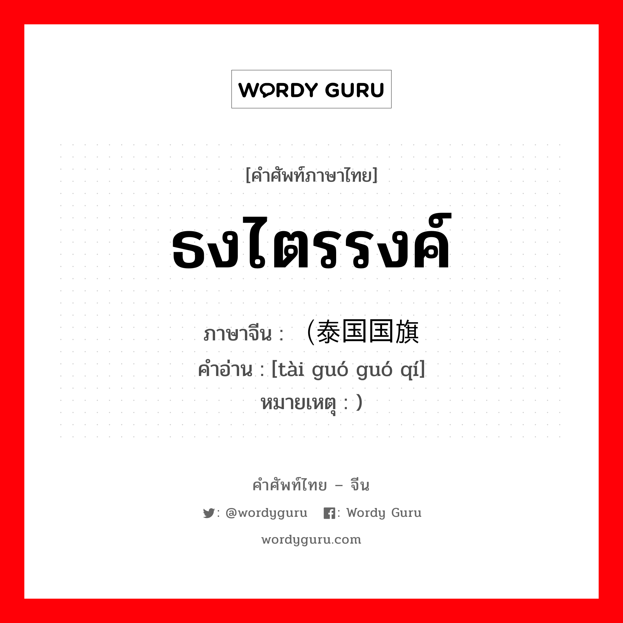 ธงไตรรงค์ ภาษาจีนคืออะไร, คำศัพท์ภาษาไทย - จีน ธงไตรรงค์ ภาษาจีน （泰国国旗 คำอ่าน [tài guó guó qí] หมายเหตุ )