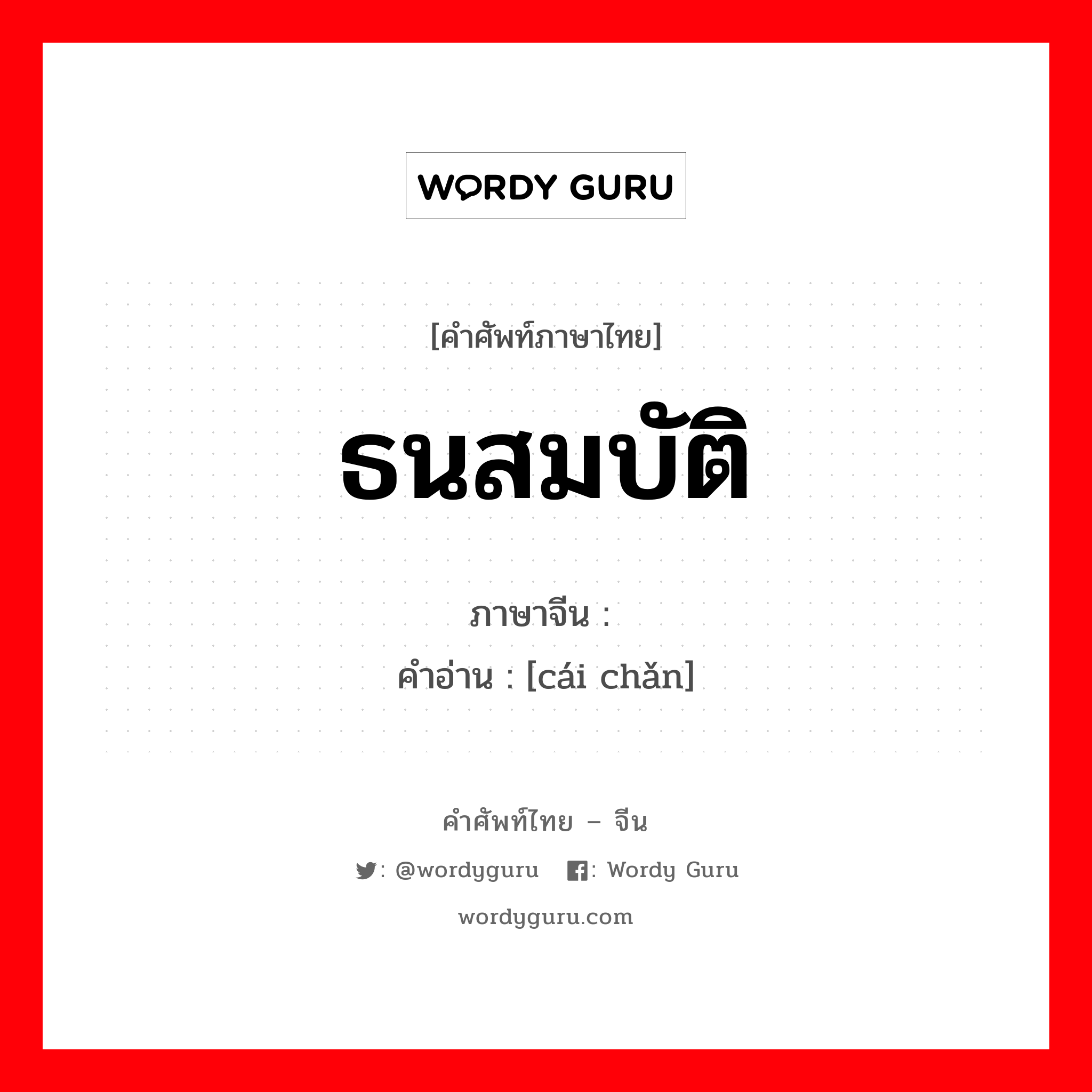 ธนสมบัติ ภาษาจีนคืออะไร, คำศัพท์ภาษาไทย - จีน ธนสมบัติ ภาษาจีน 财产 คำอ่าน [cái chǎn]