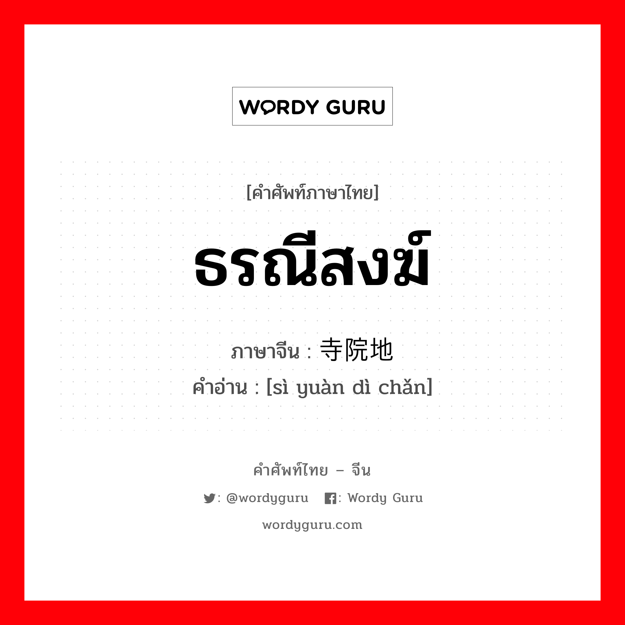 ธรณีสงฆ์ ภาษาจีนคืออะไร, คำศัพท์ภาษาไทย - จีน ธรณีสงฆ์ ภาษาจีน 寺院地产 คำอ่าน [sì yuàn dì chǎn]