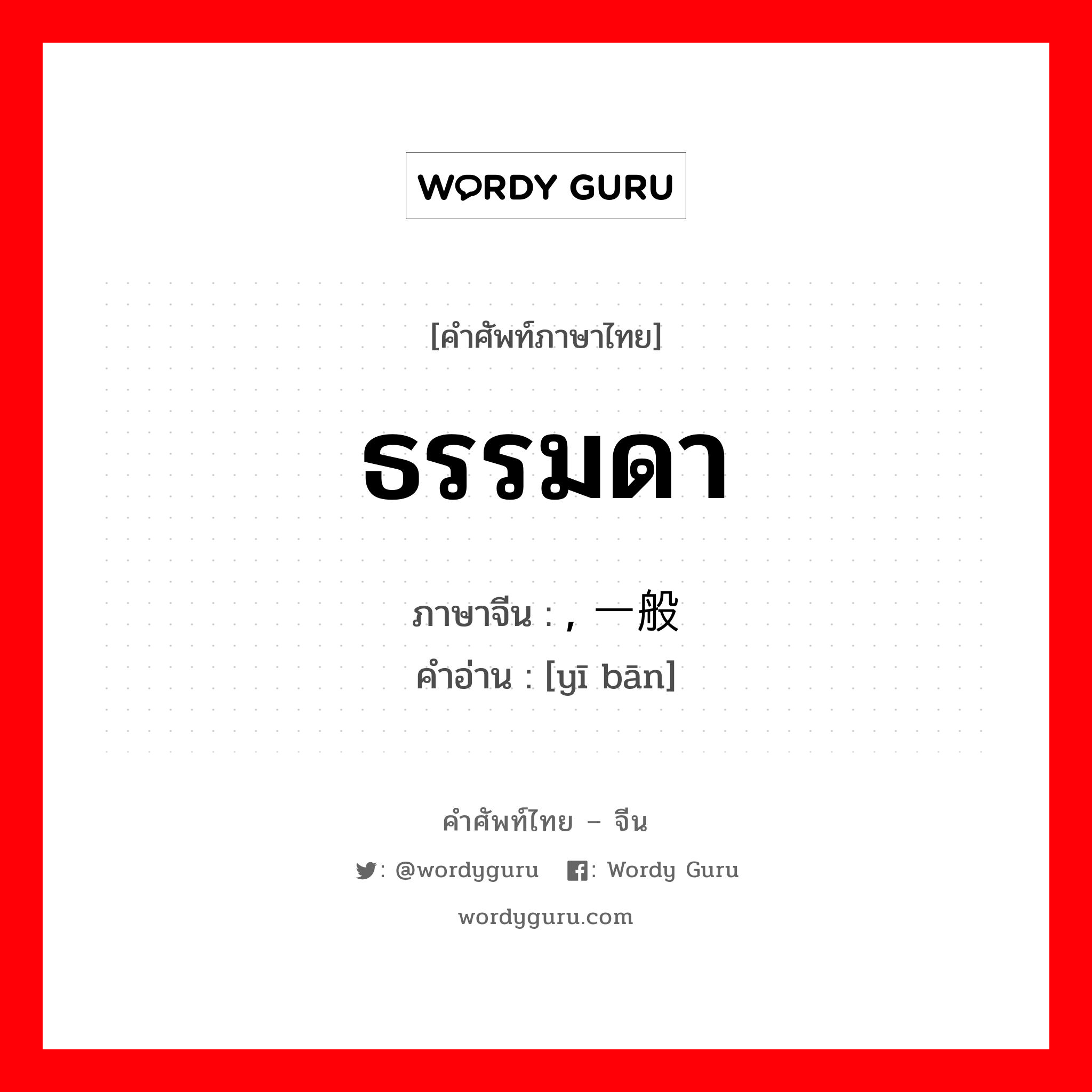 ธรรมดา ภาษาจีนคืออะไร, คำศัพท์ภาษาไทย - จีน ธรรมดา ภาษาจีน , 一般 คำอ่าน [yī bān]