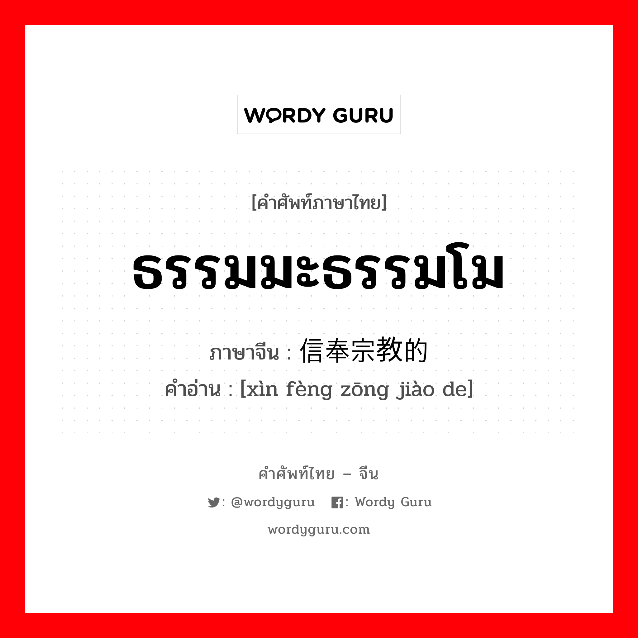 ธรรมมะธรรมโม ภาษาจีนคืออะไร, คำศัพท์ภาษาไทย - จีน ธรรมมะธรรมโม ภาษาจีน 信奉宗教的 คำอ่าน [xìn fèng zōng jiào de]