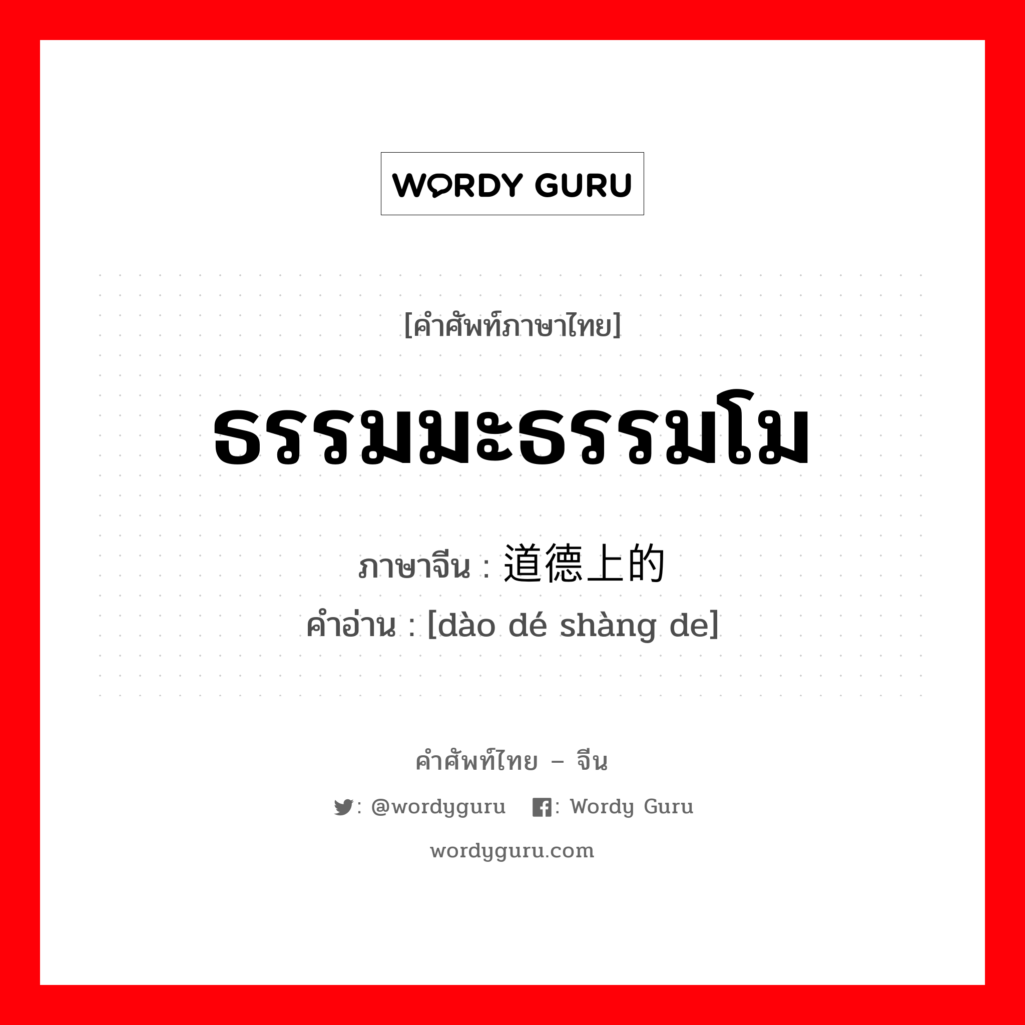 ธรรมมะธรรมโม ภาษาจีนคืออะไร, คำศัพท์ภาษาไทย - จีน ธรรมมะธรรมโม ภาษาจีน 道德上的 คำอ่าน [dào dé shàng de]