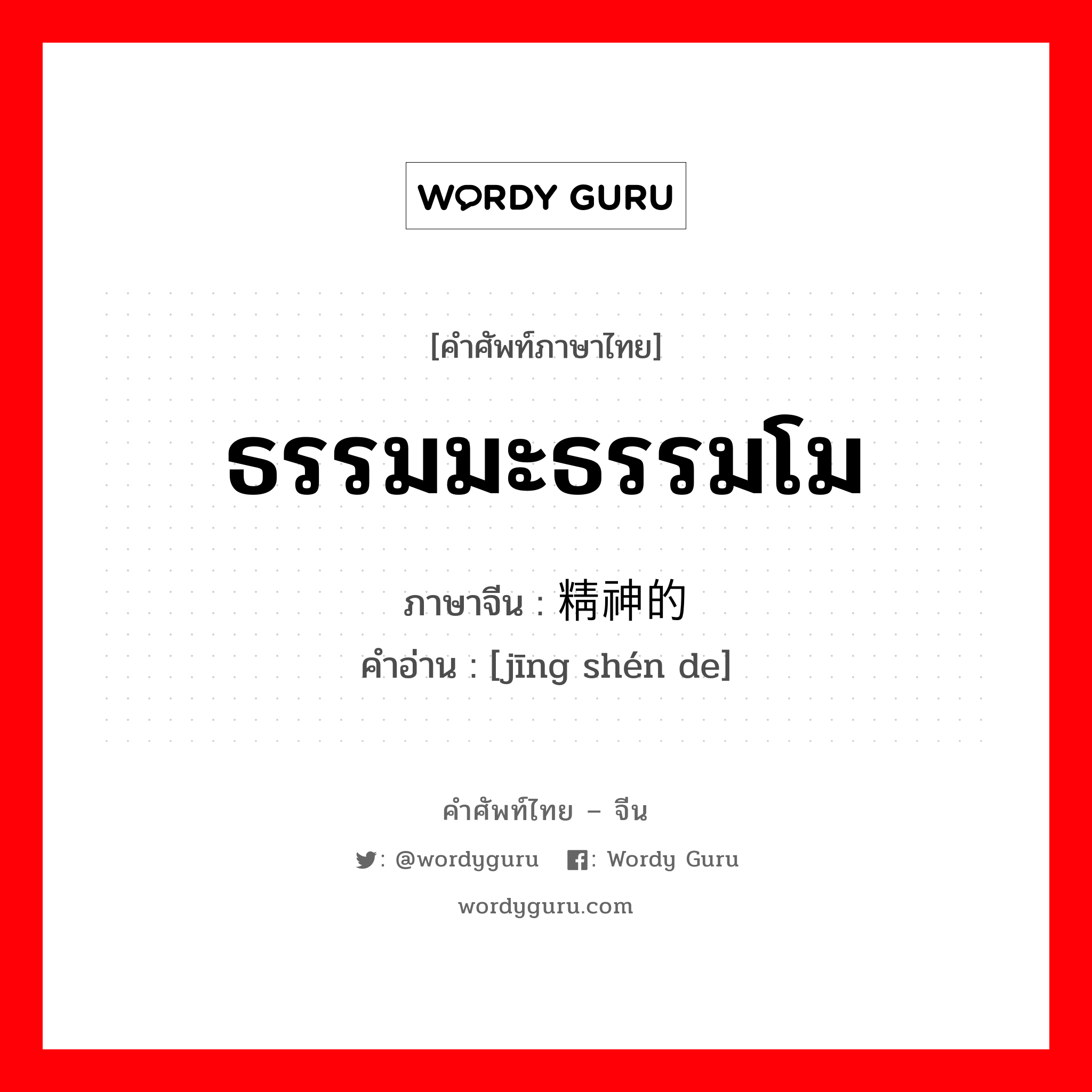 ธรรมมะธรรมโม ภาษาจีนคืออะไร, คำศัพท์ภาษาไทย - จีน ธรรมมะธรรมโม ภาษาจีน 精神的 คำอ่าน [jīng shén de]