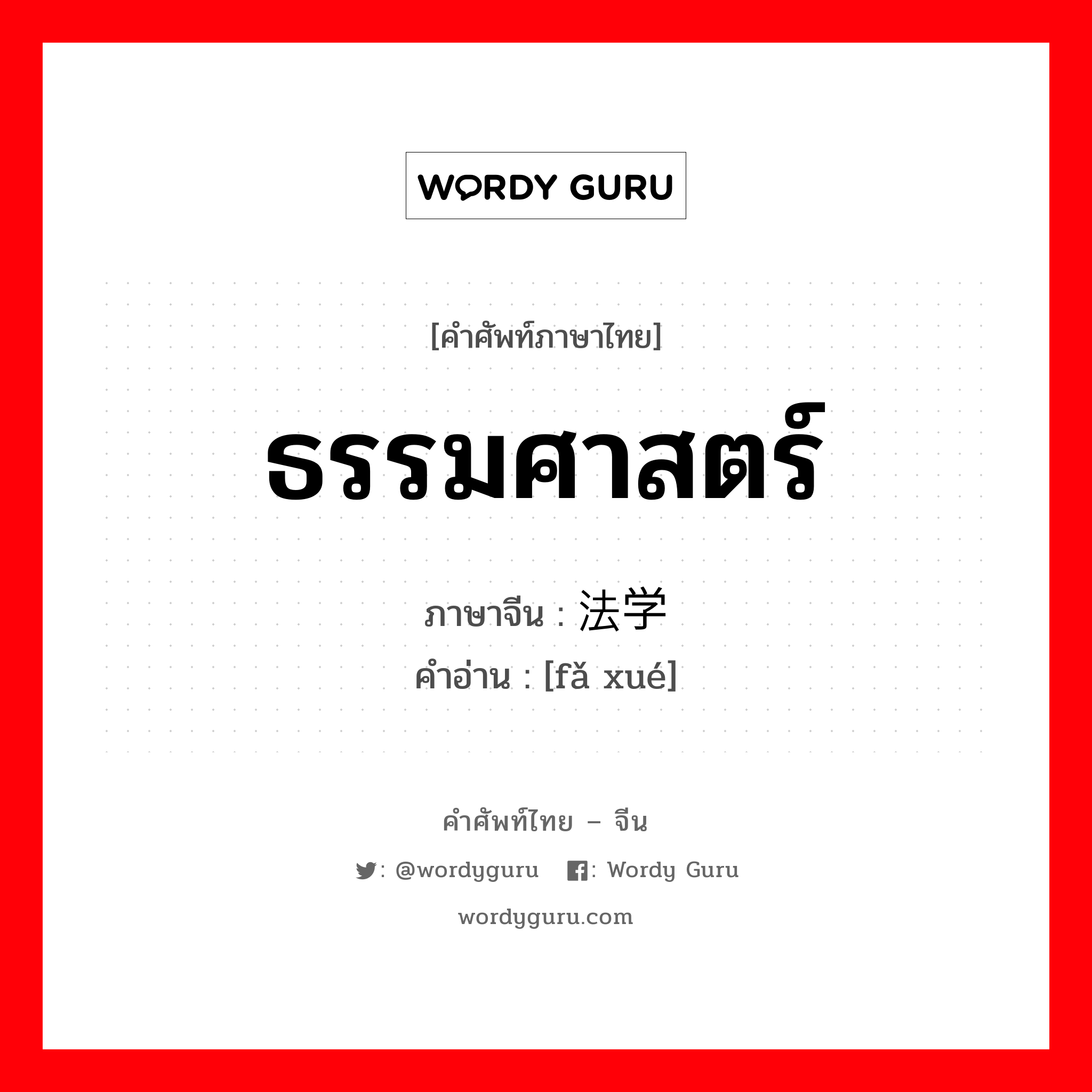 ธรรมศาสตร์ ภาษาจีนคืออะไร, คำศัพท์ภาษาไทย - จีน ธรรมศาสตร์ ภาษาจีน 法学 คำอ่าน [fǎ xué]