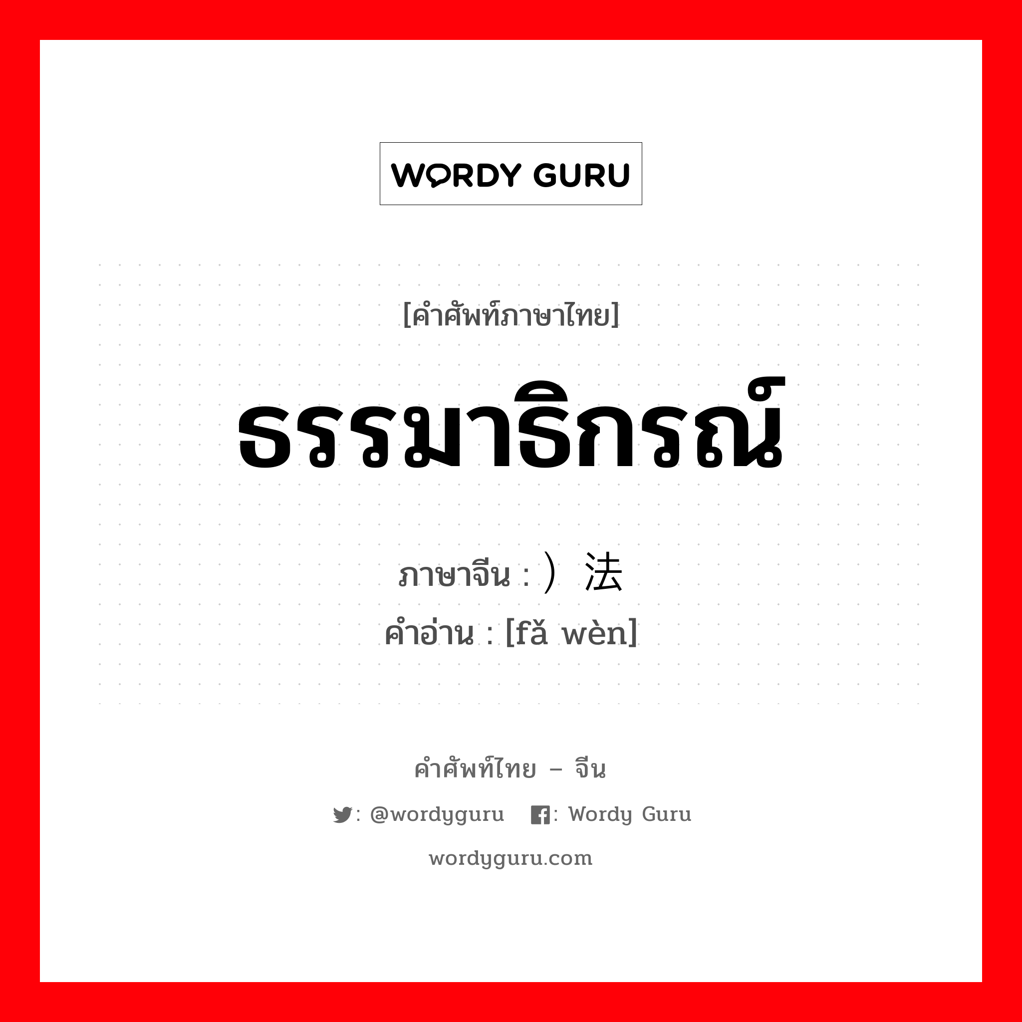 ธรรมาธิกรณ์ ภาษาจีนคืออะไร, คำศัพท์ภาษาไทย - จีน ธรรมาธิกรณ์ ภาษาจีน ）法问 คำอ่าน [fǎ wèn]