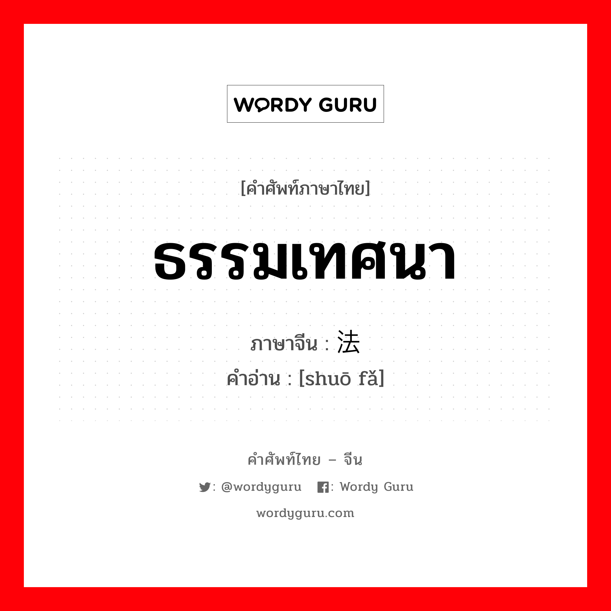 ธรรมเทศนา ภาษาจีนคืออะไร, คำศัพท์ภาษาไทย - จีน ธรรมเทศนา ภาษาจีน 说法 คำอ่าน [shuō fǎ]