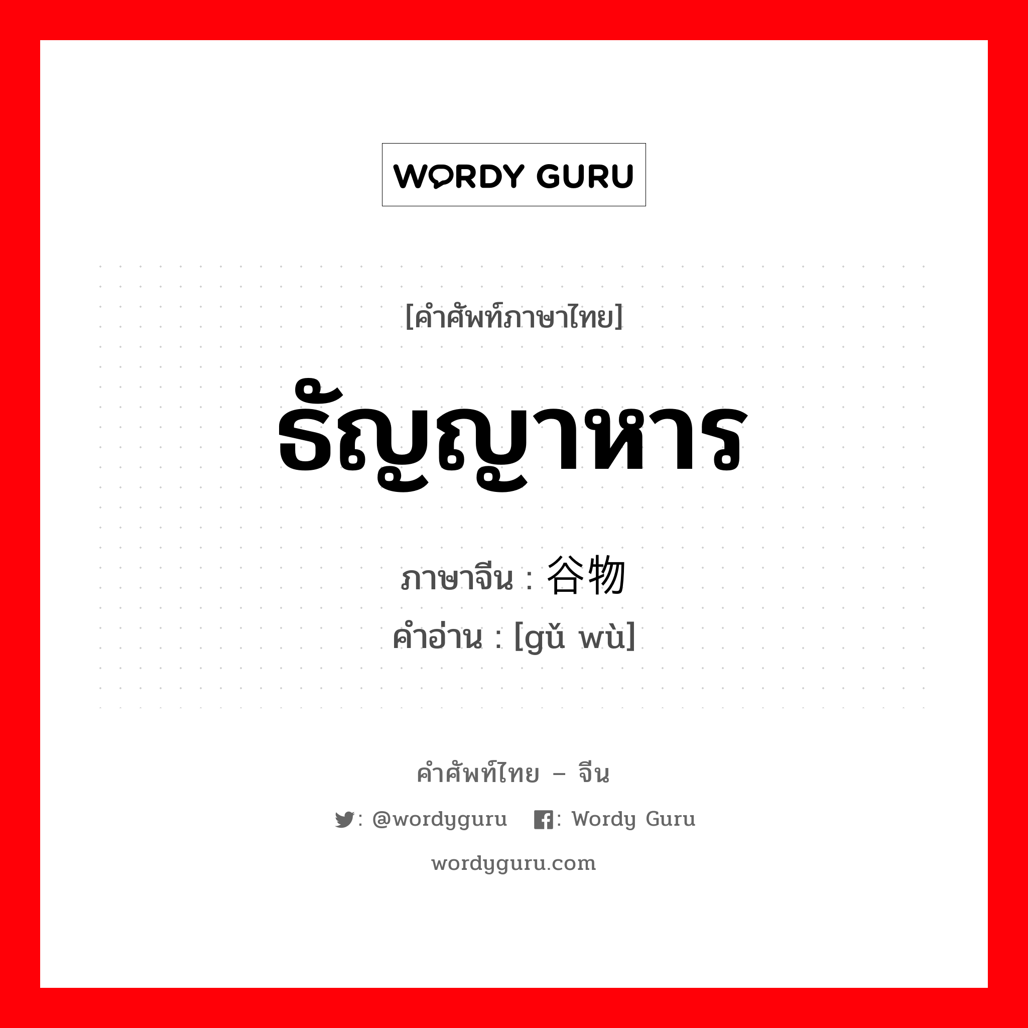 ธัญญาหาร ภาษาจีนคืออะไร, คำศัพท์ภาษาไทย - จีน ธัญญาหาร ภาษาจีน 谷物 คำอ่าน [gǔ wù]