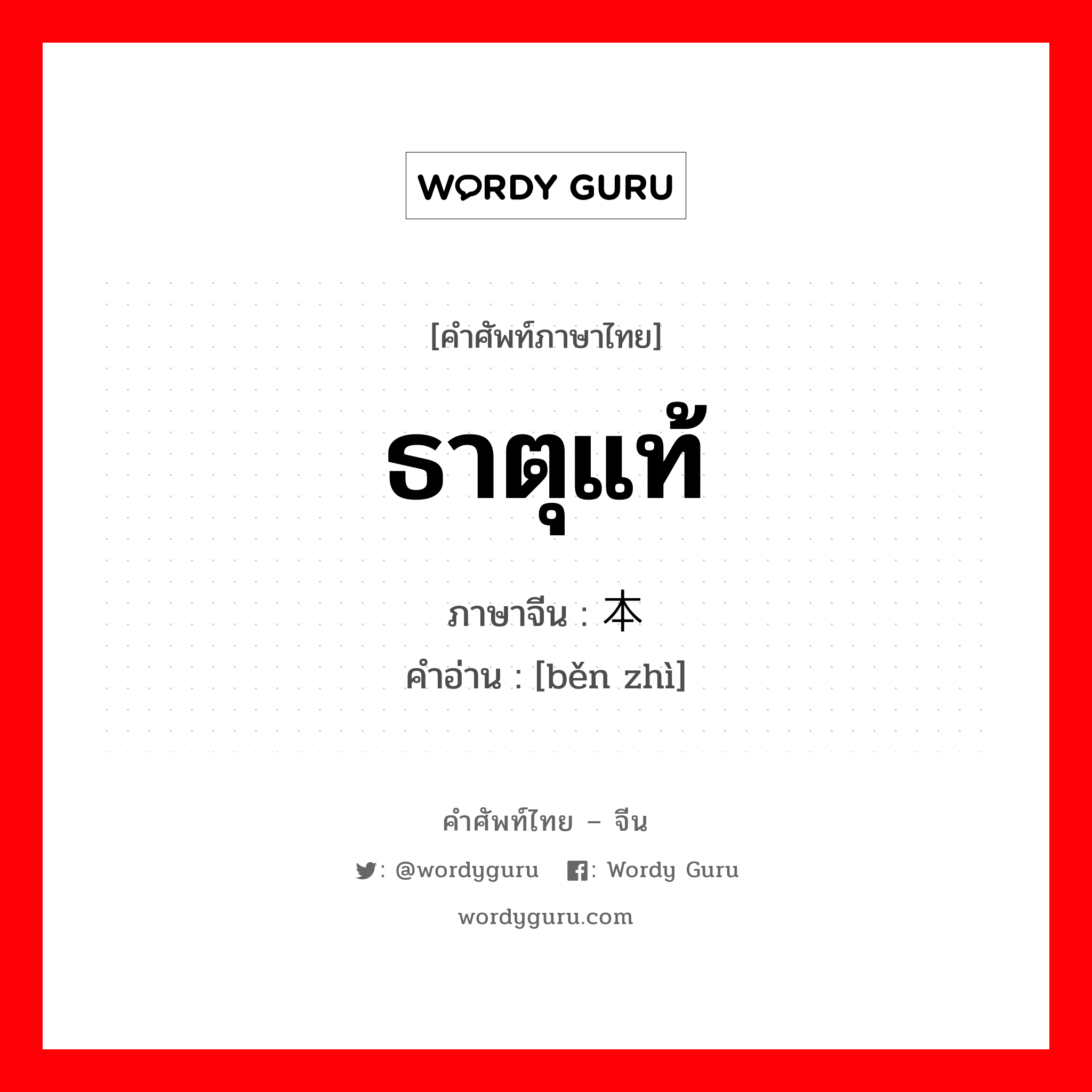 ธาตุแท้ ภาษาจีนคืออะไร, คำศัพท์ภาษาไทย - จีน ธาตุแท้ ภาษาจีน 本质 คำอ่าน [běn zhì]