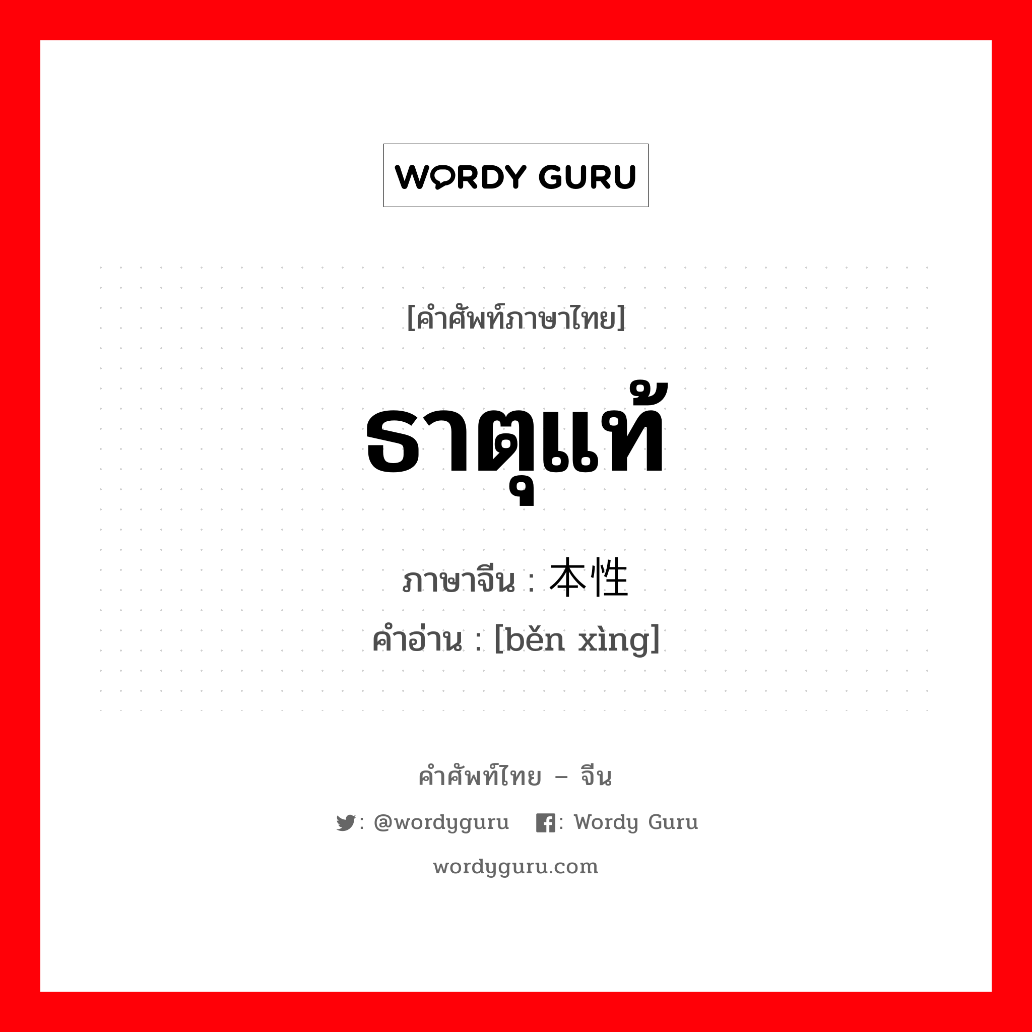 ธาตุแท้ ภาษาจีนคืออะไร, คำศัพท์ภาษาไทย - จีน ธาตุแท้ ภาษาจีน 本性 คำอ่าน [běn xìng]