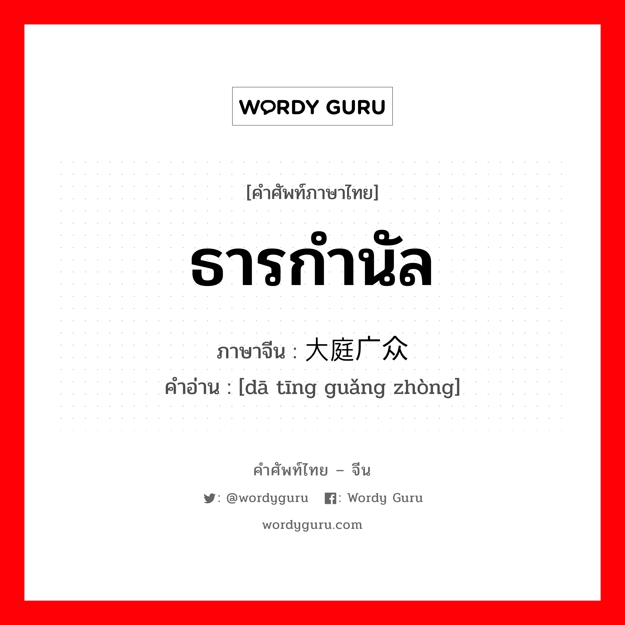 ธารกำนัล ภาษาจีนคืออะไร, คำศัพท์ภาษาไทย - จีน ธารกำนัล ภาษาจีน 大庭广众 คำอ่าน [dā tīng guǎng zhòng]