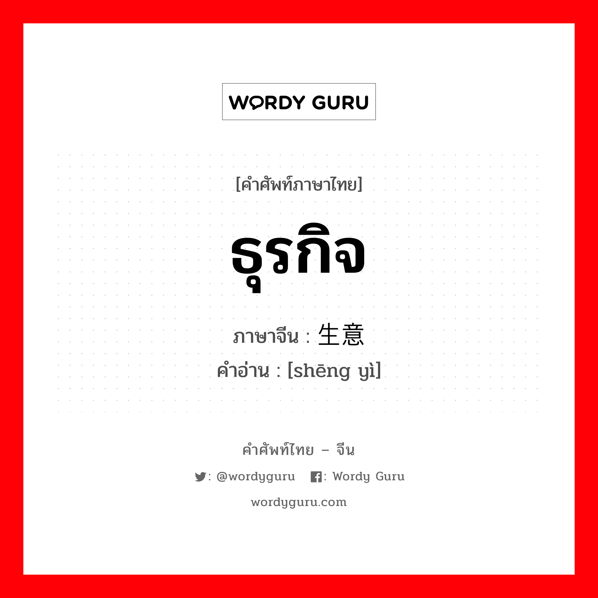 ธุรกิจ ภาษาจีนคืออะไร, คำศัพท์ภาษาไทย - จีน ธุรกิจ ภาษาจีน 生意 คำอ่าน [shēng yì]