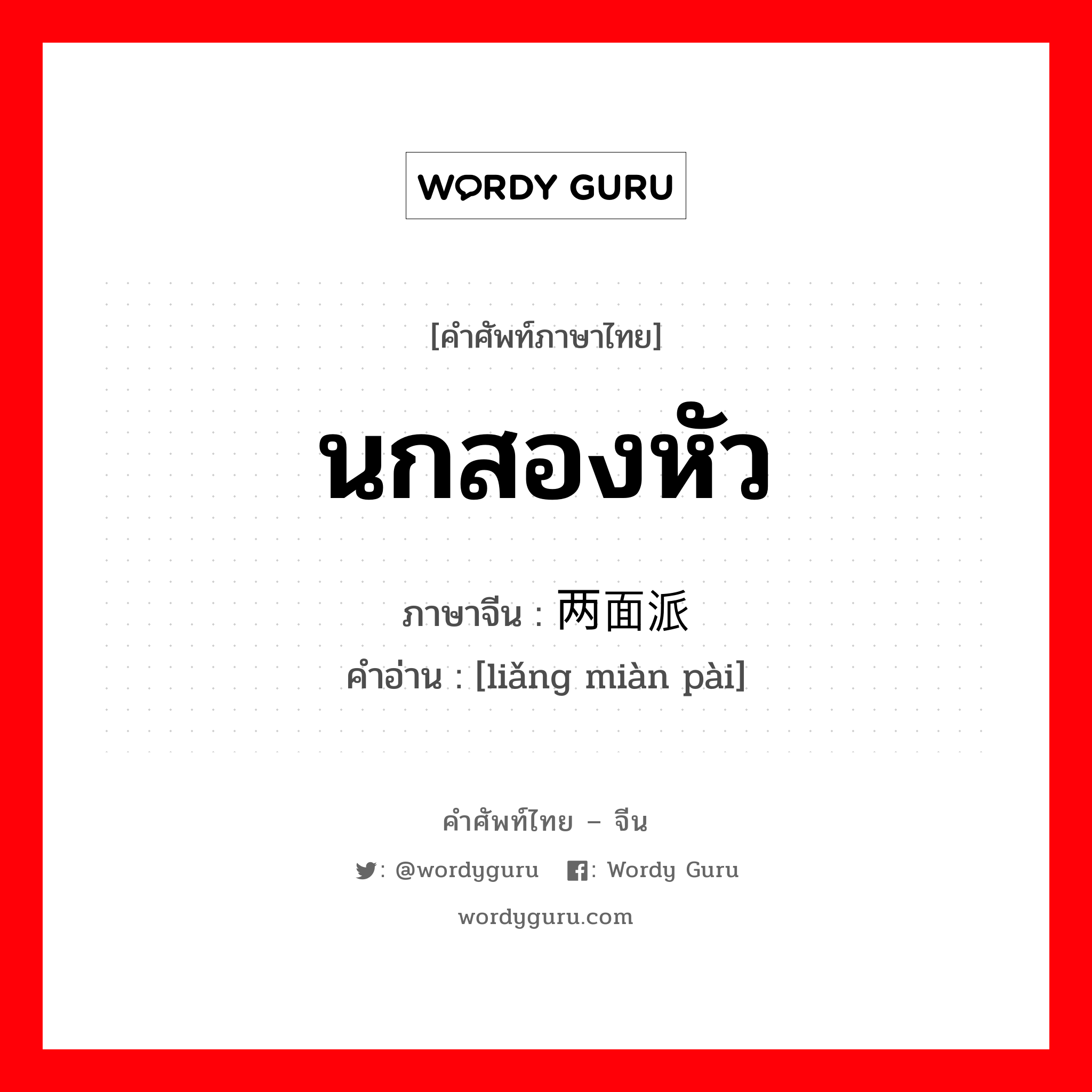 นกสองหัว ภาษาจีนคืออะไร, คำศัพท์ภาษาไทย - จีน นกสองหัว ภาษาจีน 两面派 คำอ่าน [liǎng miàn pài]