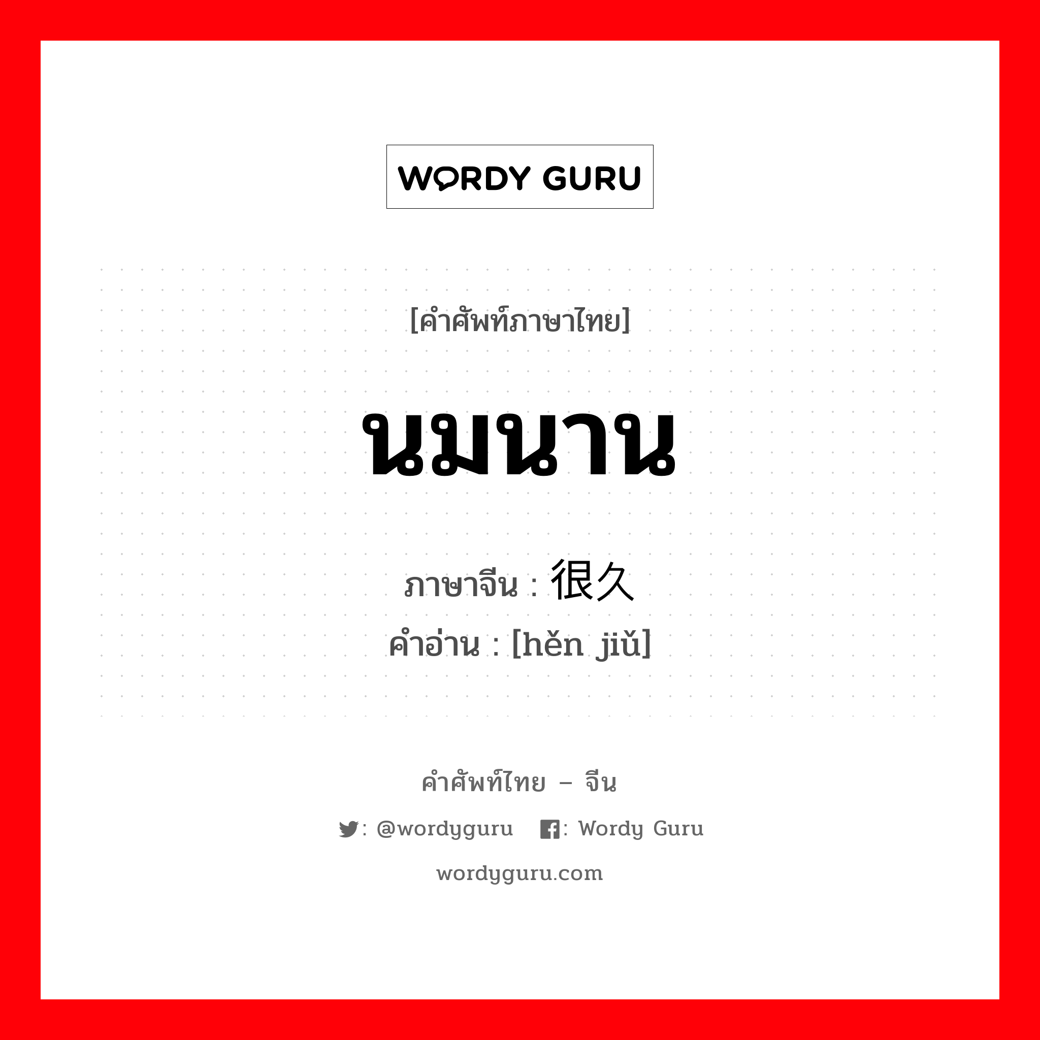 นมนาน ภาษาจีนคืออะไร, คำศัพท์ภาษาไทย - จีน นมนาน ภาษาจีน 很久 คำอ่าน [hěn jiǔ]