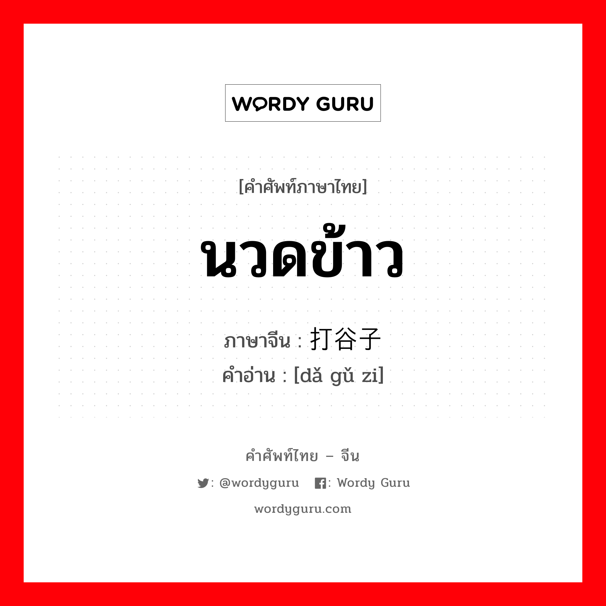 นวดข้าว ภาษาจีนคืออะไร, คำศัพท์ภาษาไทย - จีน นวดข้าว ภาษาจีน 打谷子 คำอ่าน [dǎ gǔ zi]