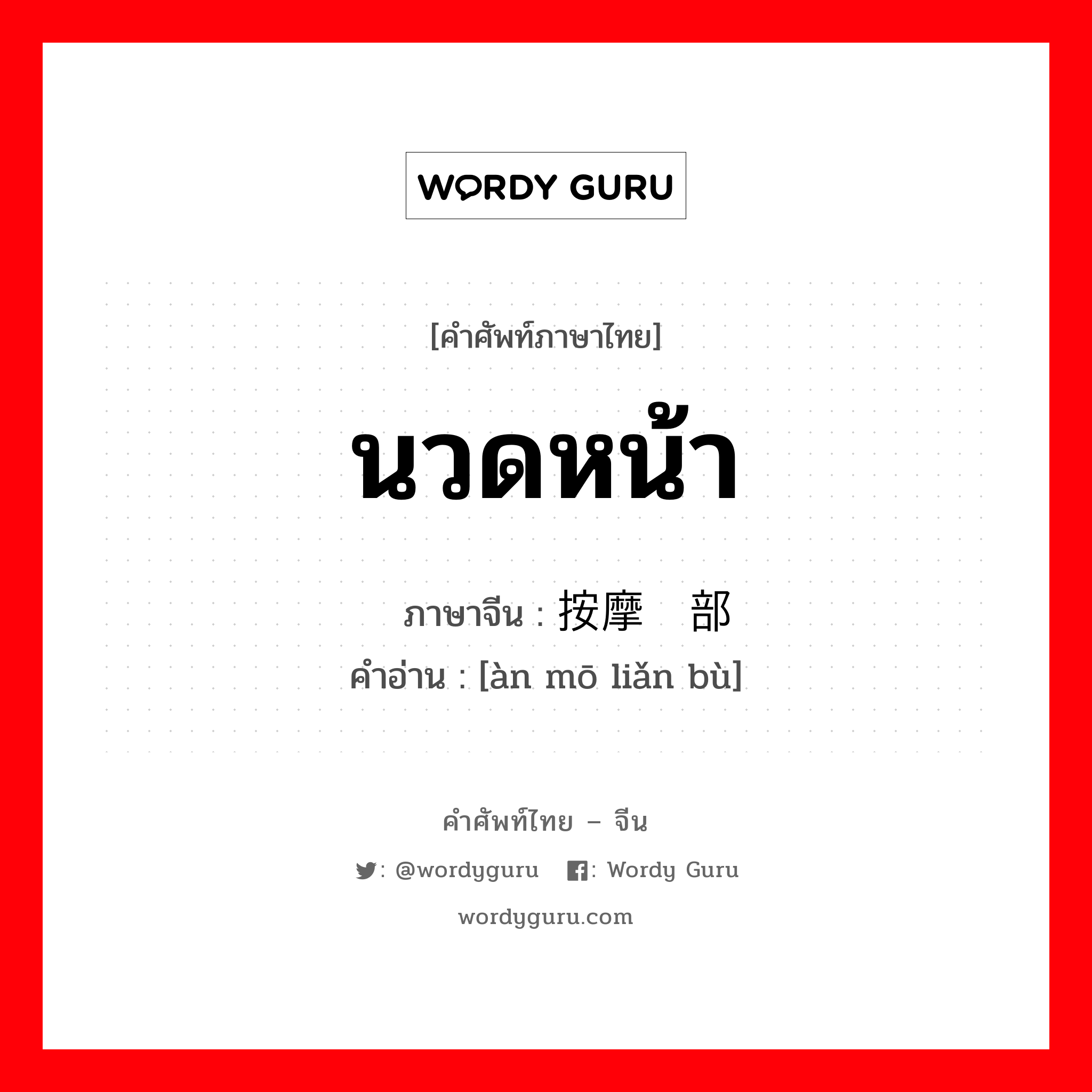 นวดหน้า ภาษาจีนคืออะไร, คำศัพท์ภาษาไทย - จีน นวดหน้า ภาษาจีน 按摩脸部 คำอ่าน [àn mō liǎn bù]