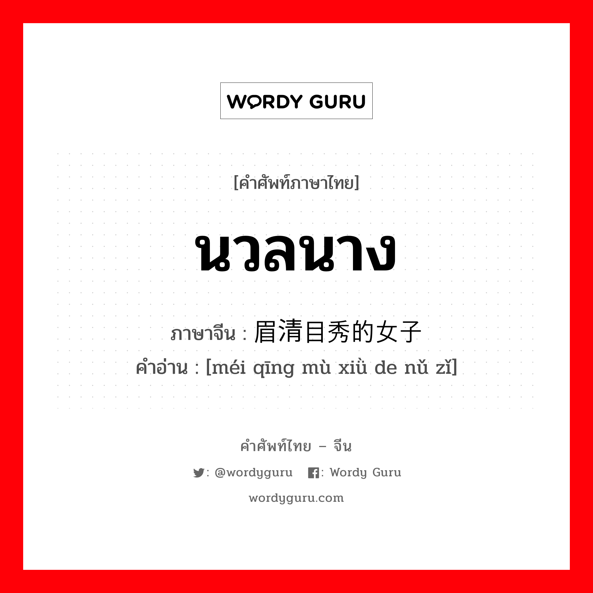 นวลนาง ภาษาจีนคืออะไร, คำศัพท์ภาษาไทย - จีน นวลนาง ภาษาจีน 眉清目秀的女子 คำอ่าน [méi qīng mù xiǜ de nǔ zǐ]