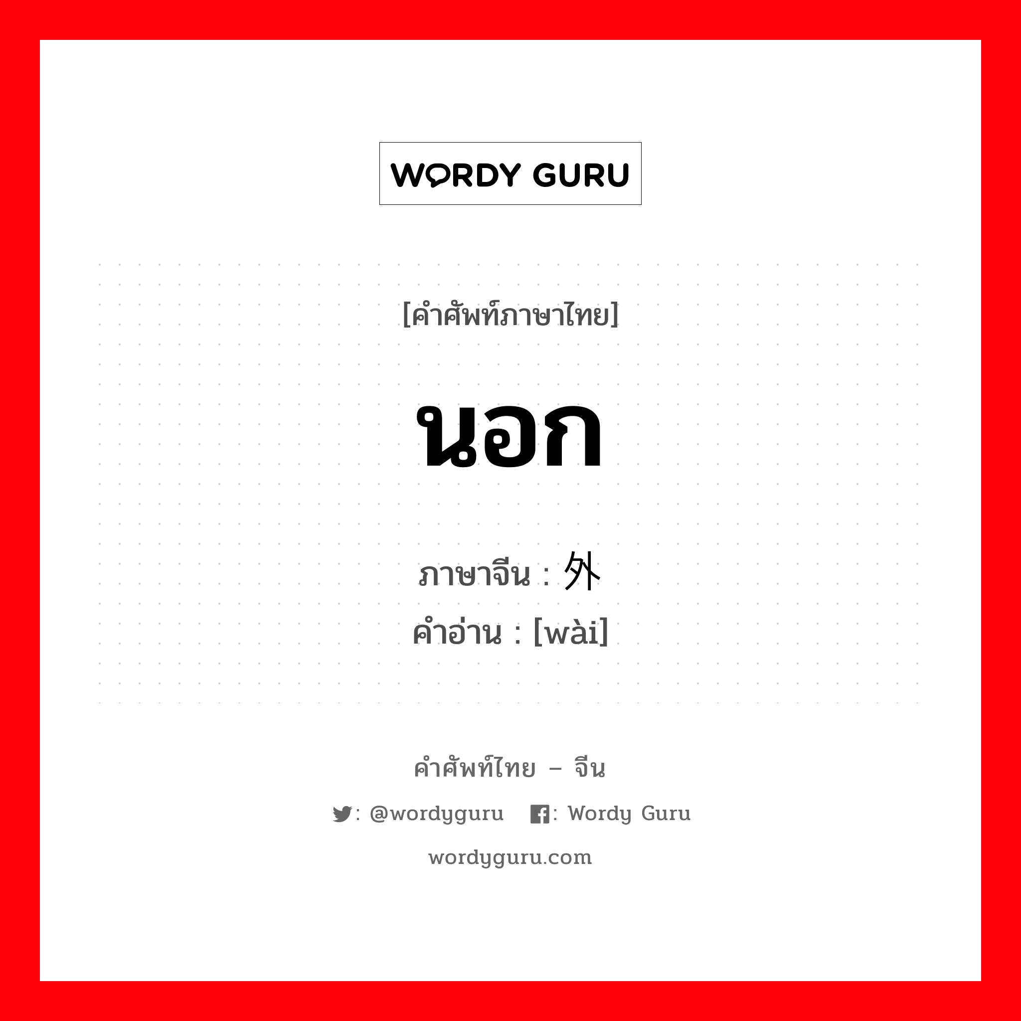 นอก ภาษาจีนคืออะไร, คำศัพท์ภาษาไทย - จีน นอก ภาษาจีน 外 คำอ่าน [wài]