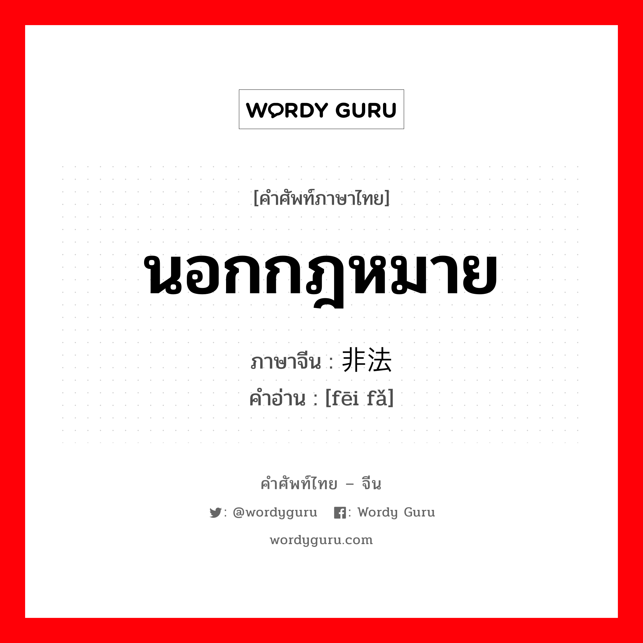 นอกกฎหมาย ภาษาจีนคืออะไร, คำศัพท์ภาษาไทย - จีน นอกกฎหมาย ภาษาจีน 非法 คำอ่าน [fēi fǎ]