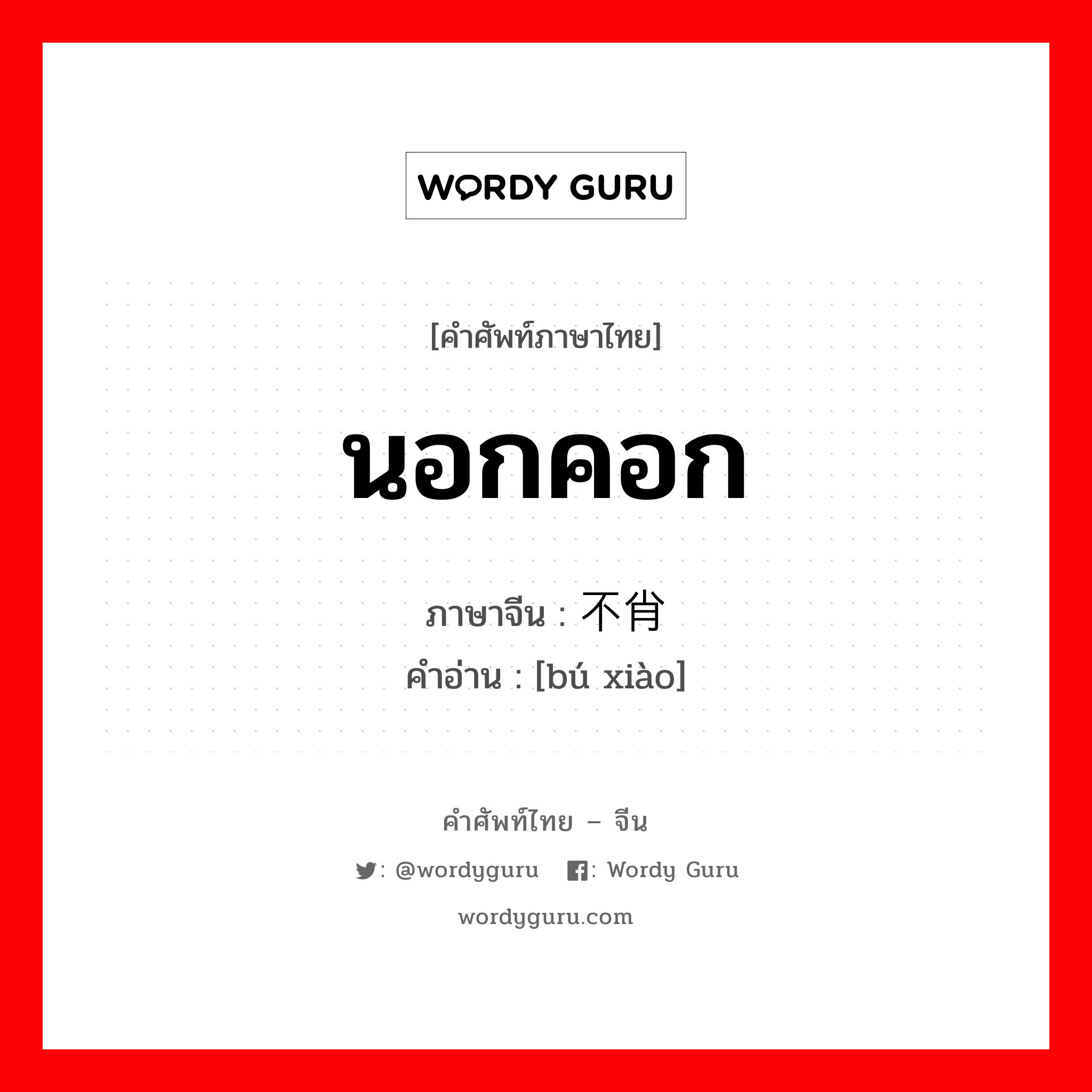 นอกคอก ภาษาจีนคืออะไร, คำศัพท์ภาษาไทย - จีน นอกคอก ภาษาจีน 不肖 คำอ่าน [bú xiào]