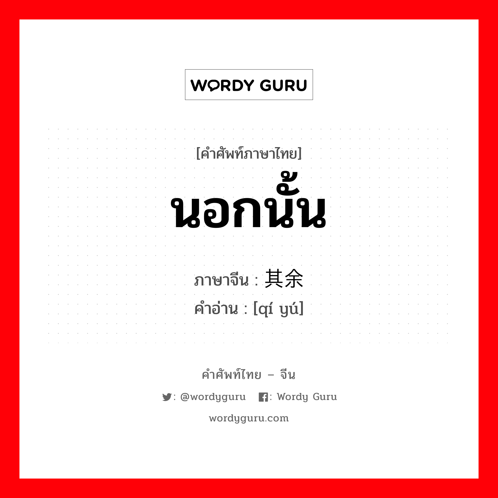 นอกนั้น ภาษาจีนคืออะไร, คำศัพท์ภาษาไทย - จีน นอกนั้น ภาษาจีน 其余 คำอ่าน [qí yú]