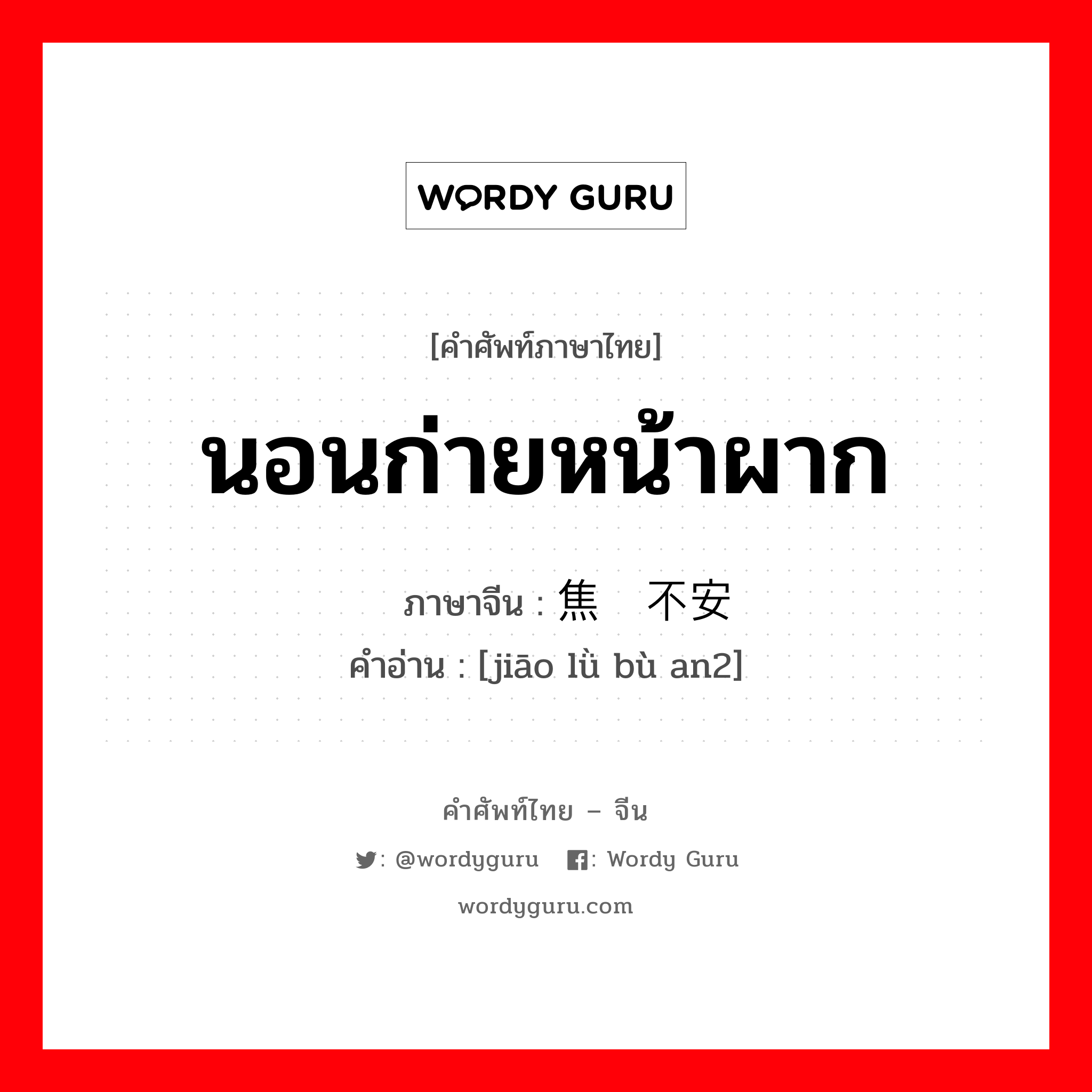 นอนก่ายหน้าผาก ภาษาจีนคืออะไร, คำศัพท์ภาษาไทย - จีน นอนก่ายหน้าผาก ภาษาจีน 焦虑不安 คำอ่าน [jiāo lǜ bù an2]