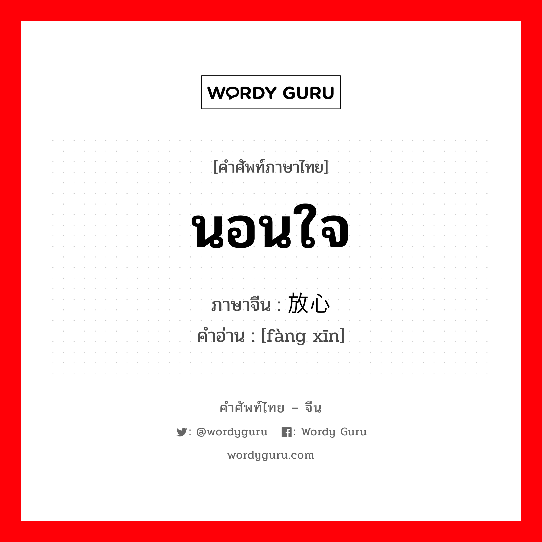 นอนใจ ภาษาจีนคืออะไร, คำศัพท์ภาษาไทย - จีน นอนใจ ภาษาจีน 放心 คำอ่าน [fàng xīn]