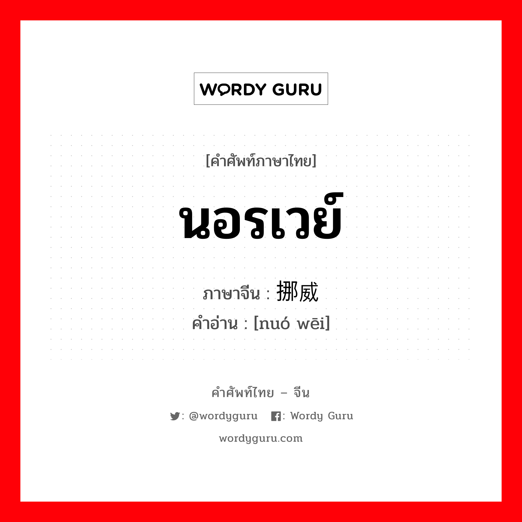 นอรเวย์ ภาษาจีนคืออะไร, คำศัพท์ภาษาไทย - จีน นอรเวย์ ภาษาจีน 挪威 คำอ่าน [nuó wēi]