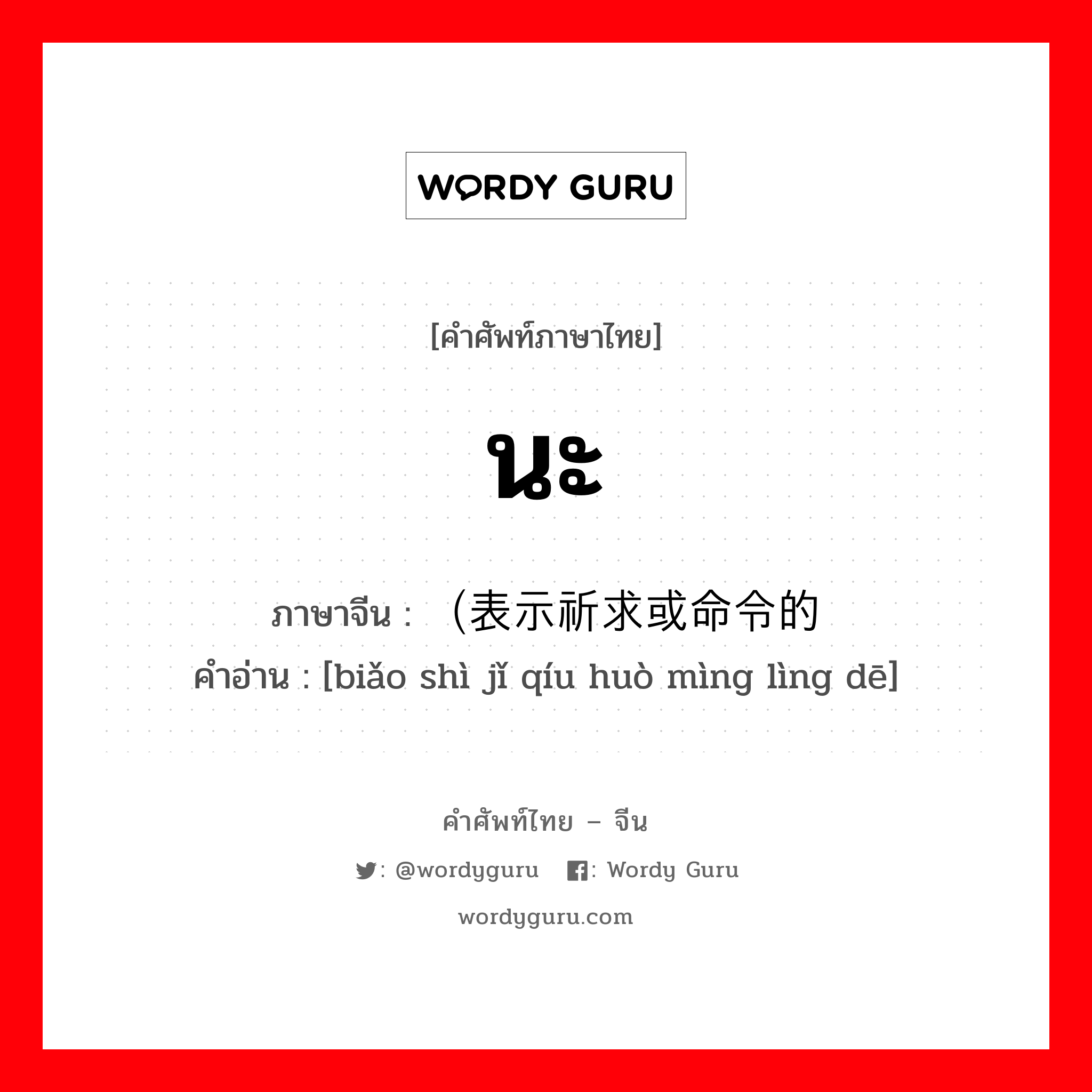 นะ ภาษาจีนคืออะไร, คำศัพท์ภาษาไทย - จีน นะ ภาษาจีน （表示祈求或命令的 คำอ่าน [biǎo shì jǐ qíu huò mìng lìng dē]