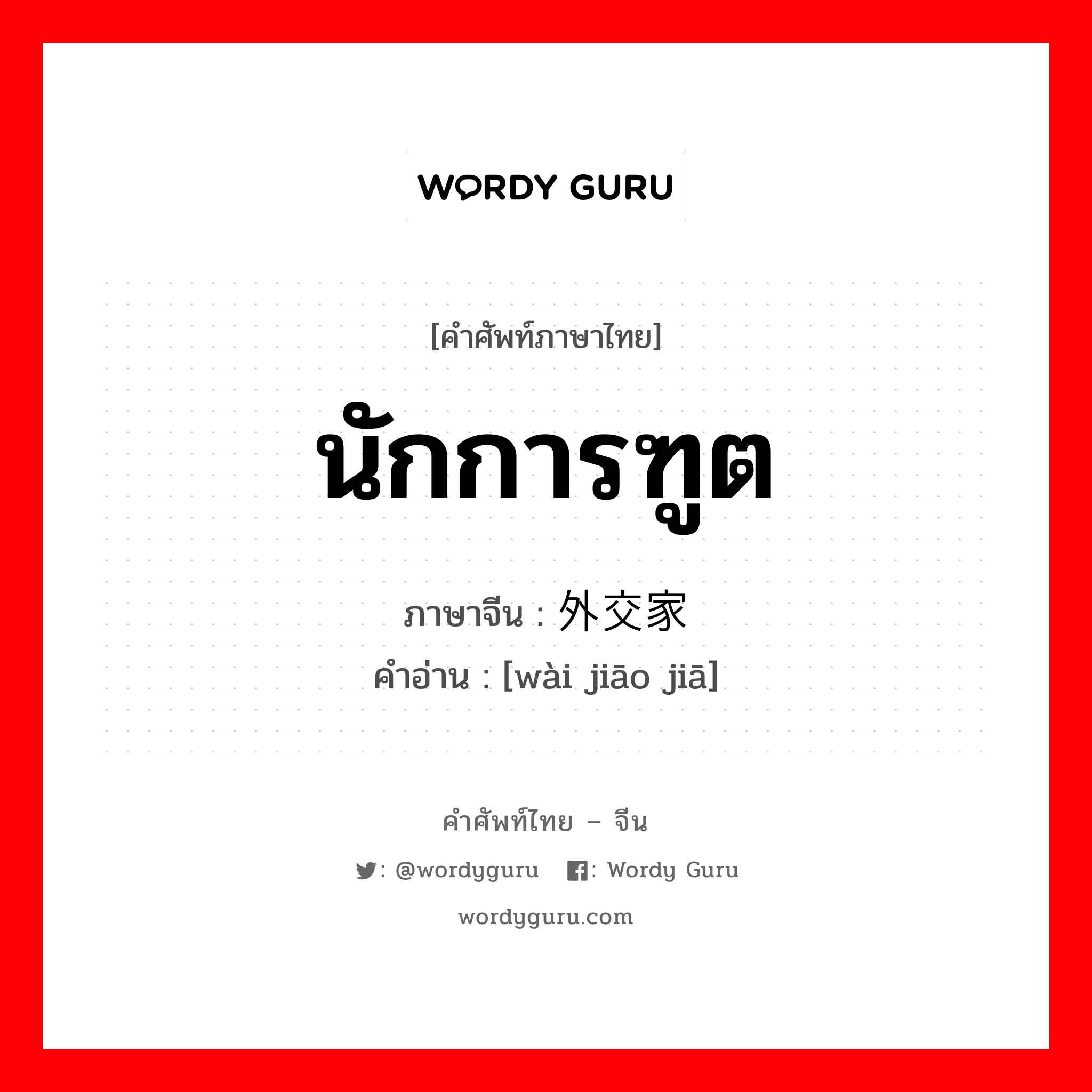 นักการฑูต ภาษาจีนคืออะไร, คำศัพท์ภาษาไทย - จีน นักการฑูต ภาษาจีน 外交家 คำอ่าน [wài jiāo jiā]