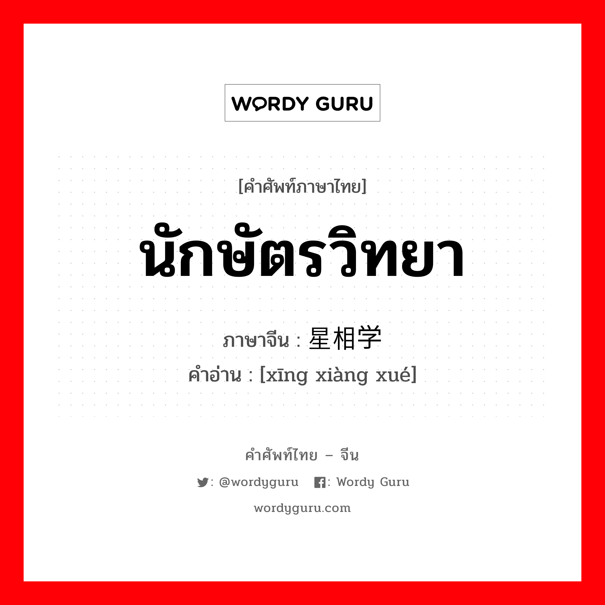 นักษัตรวิทยา ภาษาจีนคืออะไร, คำศัพท์ภาษาไทย - จีน นักษัตรวิทยา ภาษาจีน 星相学 คำอ่าน [xīng xiàng xué]