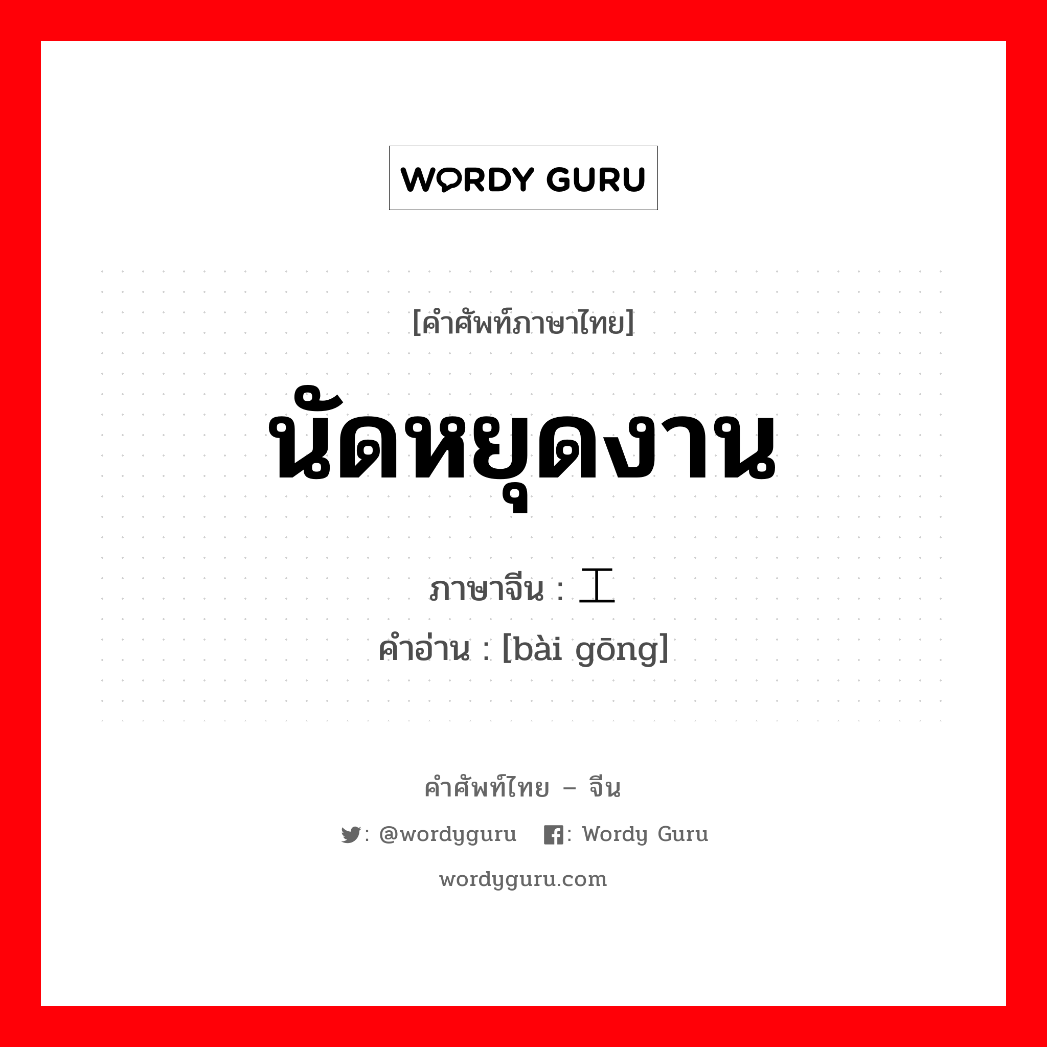 นัดหยุดงาน ภาษาจีนคืออะไร, คำศัพท์ภาษาไทย - จีน นัดหยุดงาน ภาษาจีน 罢工 คำอ่าน [bài gōng]