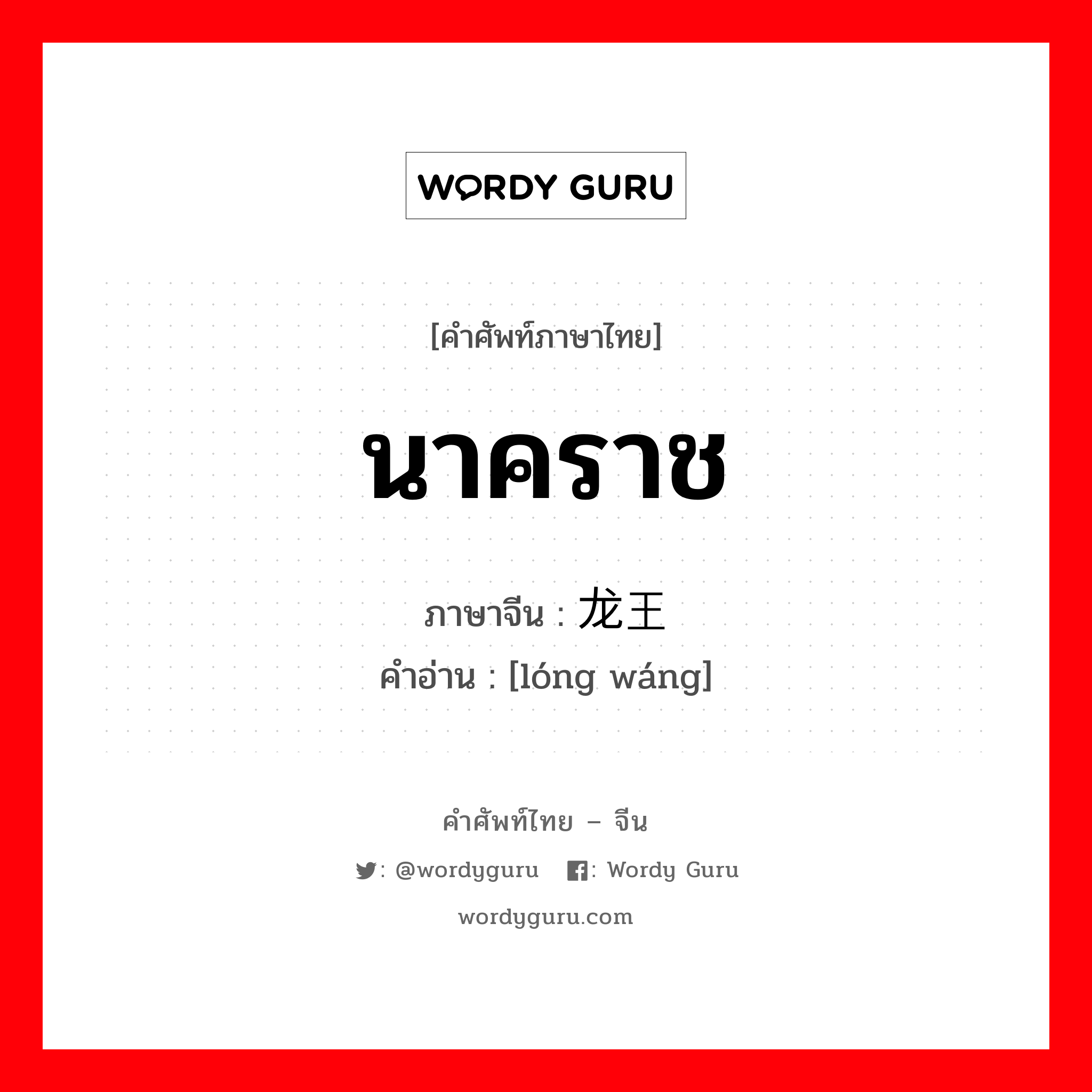 นาคราช ภาษาจีนคืออะไร, คำศัพท์ภาษาไทย - จีน นาคราช ภาษาจีน 龙王 คำอ่าน [lóng wáng]