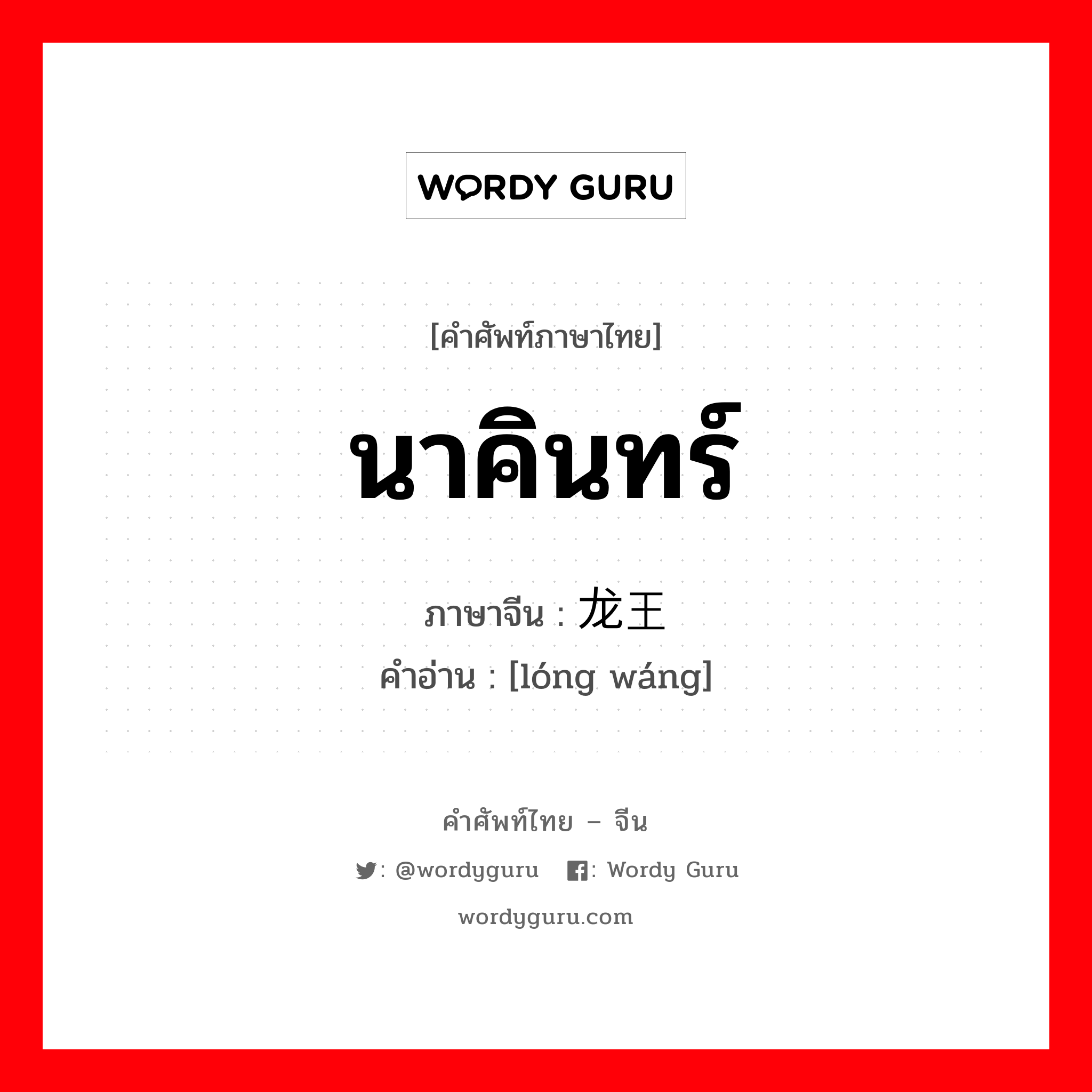 นาคินทร์ ภาษาจีนคืออะไร, คำศัพท์ภาษาไทย - จีน นาคินทร์ ภาษาจีน 龙王 คำอ่าน [lóng wáng]