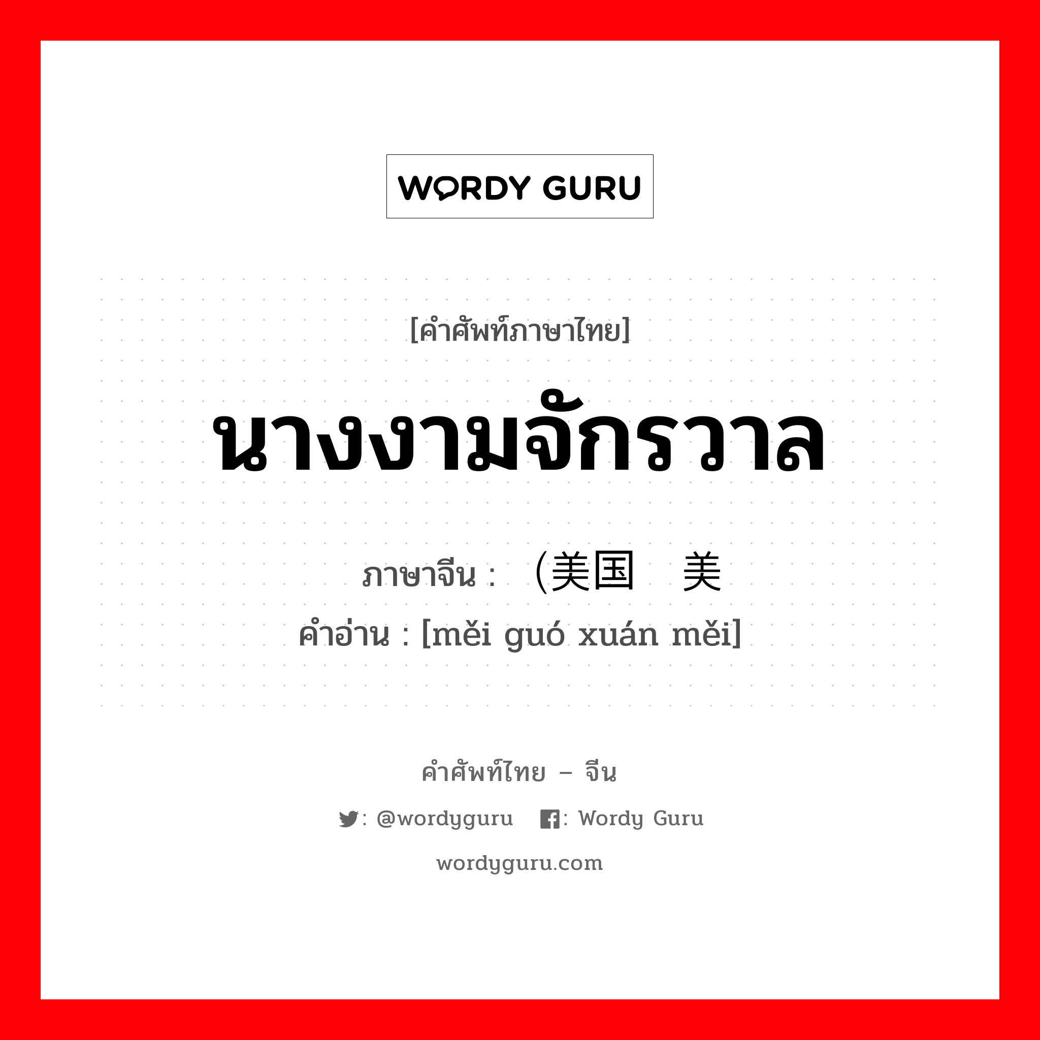 นางงามจักรวาล ภาษาจีนคืออะไร, คำศัพท์ภาษาไทย - จีน นางงามจักรวาล ภาษาจีน （美国选美 คำอ่าน [měi guó xuán měi]