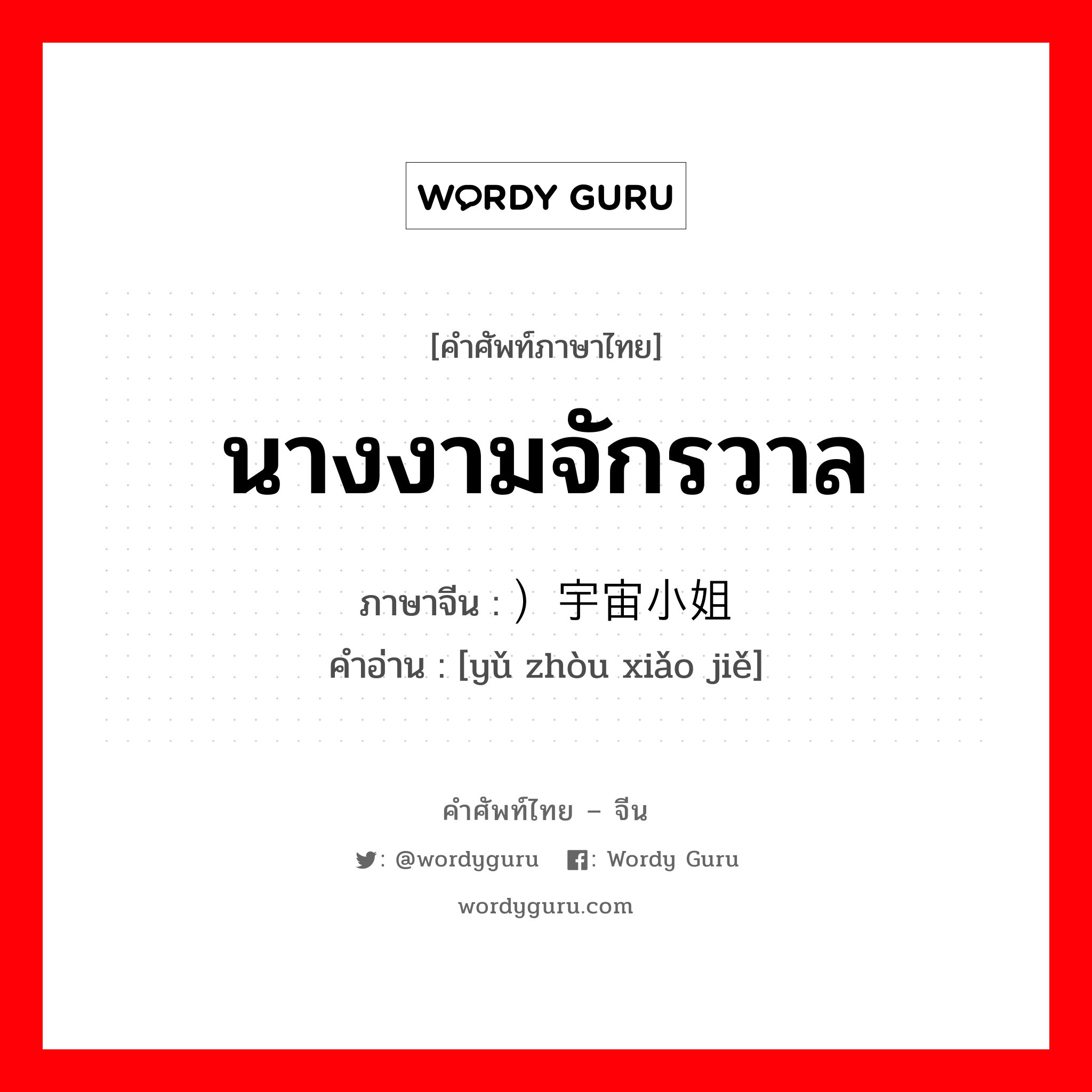 นางงามจักรวาล ภาษาจีนคืออะไร, คำศัพท์ภาษาไทย - จีน นางงามจักรวาล ภาษาจีน ）宇宙小姐 คำอ่าน [yǔ zhòu xiǎo jiě]