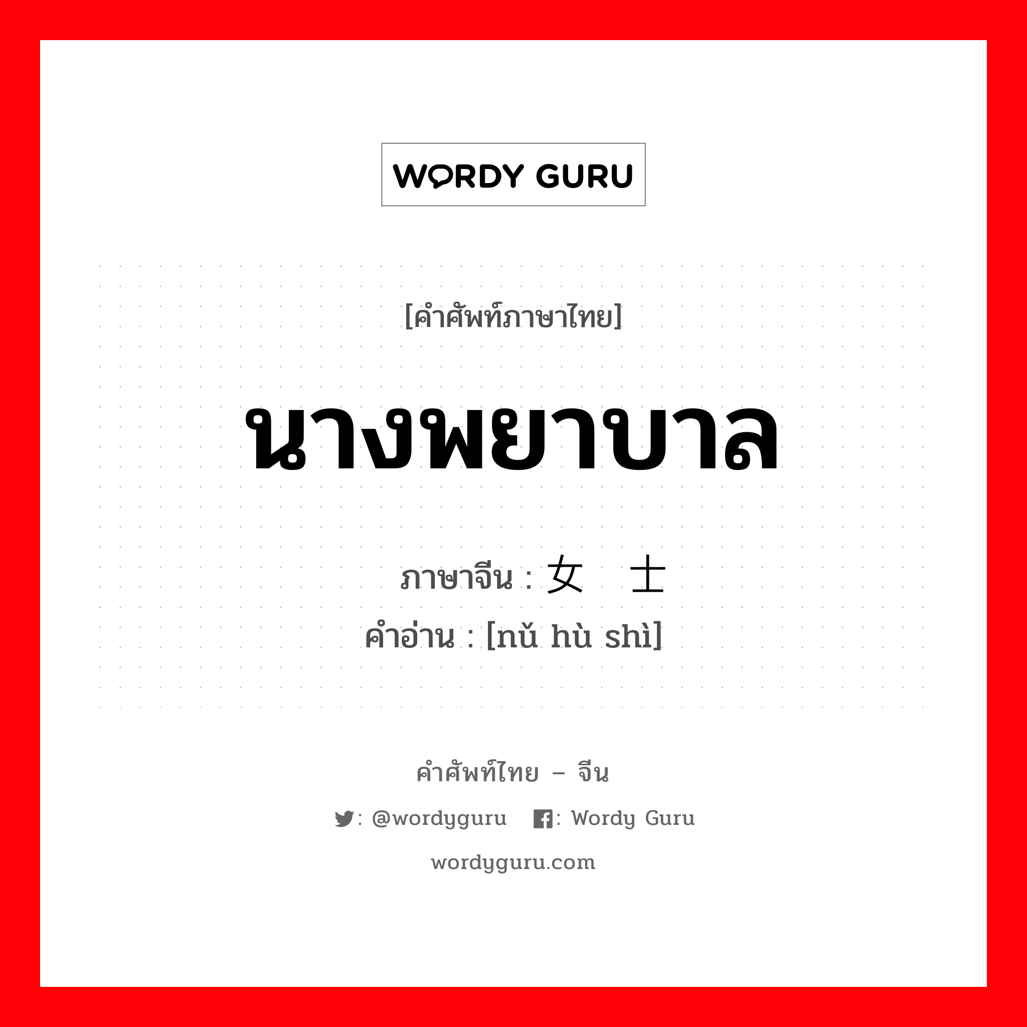 นางพยาบาล ภาษาจีนคืออะไร, คำศัพท์ภาษาไทย - จีน นางพยาบาล ภาษาจีน 女护士 คำอ่าน [nǔ hù shì]