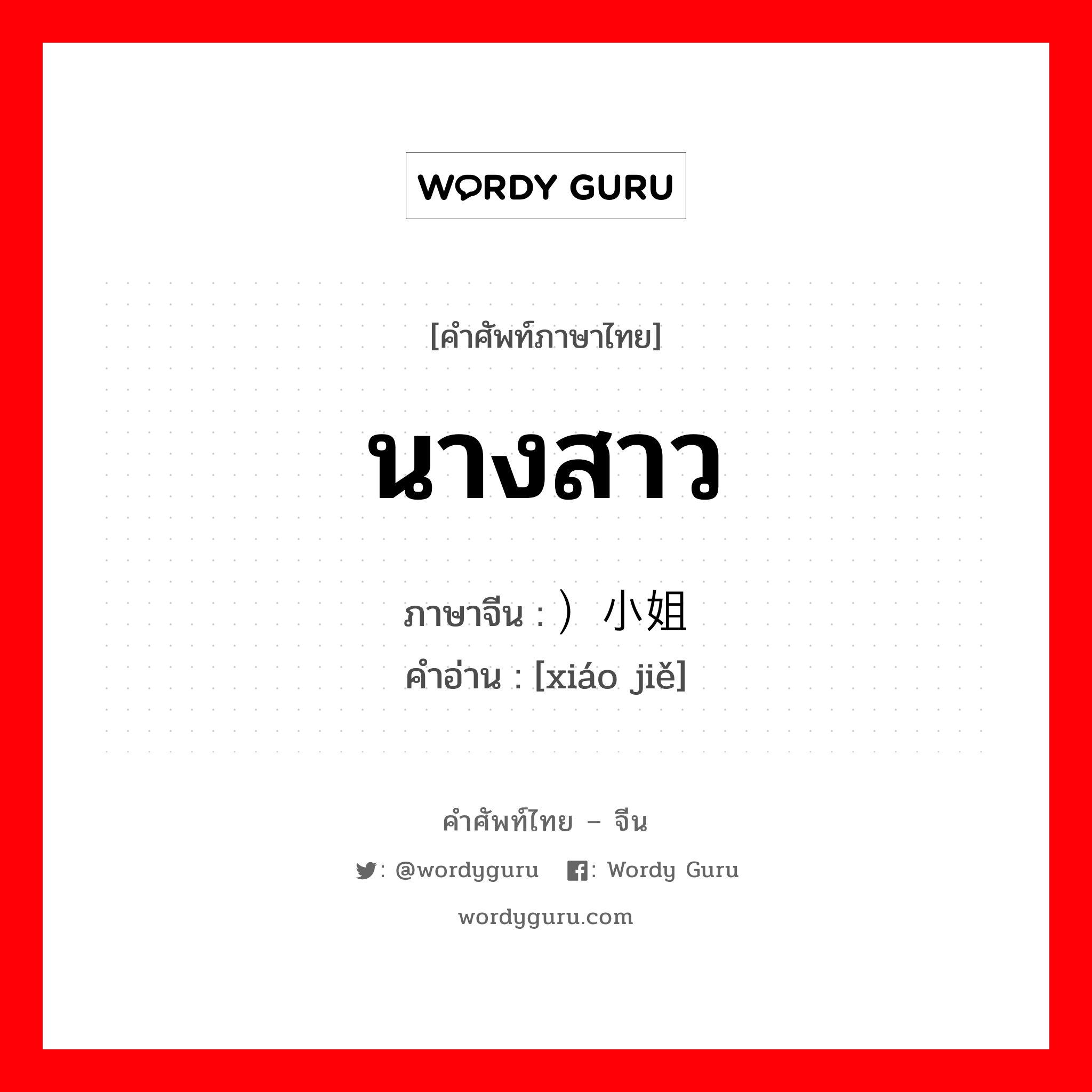 นางสาว ภาษาจีนคืออะไร, คำศัพท์ภาษาไทย - จีน นางสาว ภาษาจีน ）小姐 คำอ่าน [xiáo jiě]