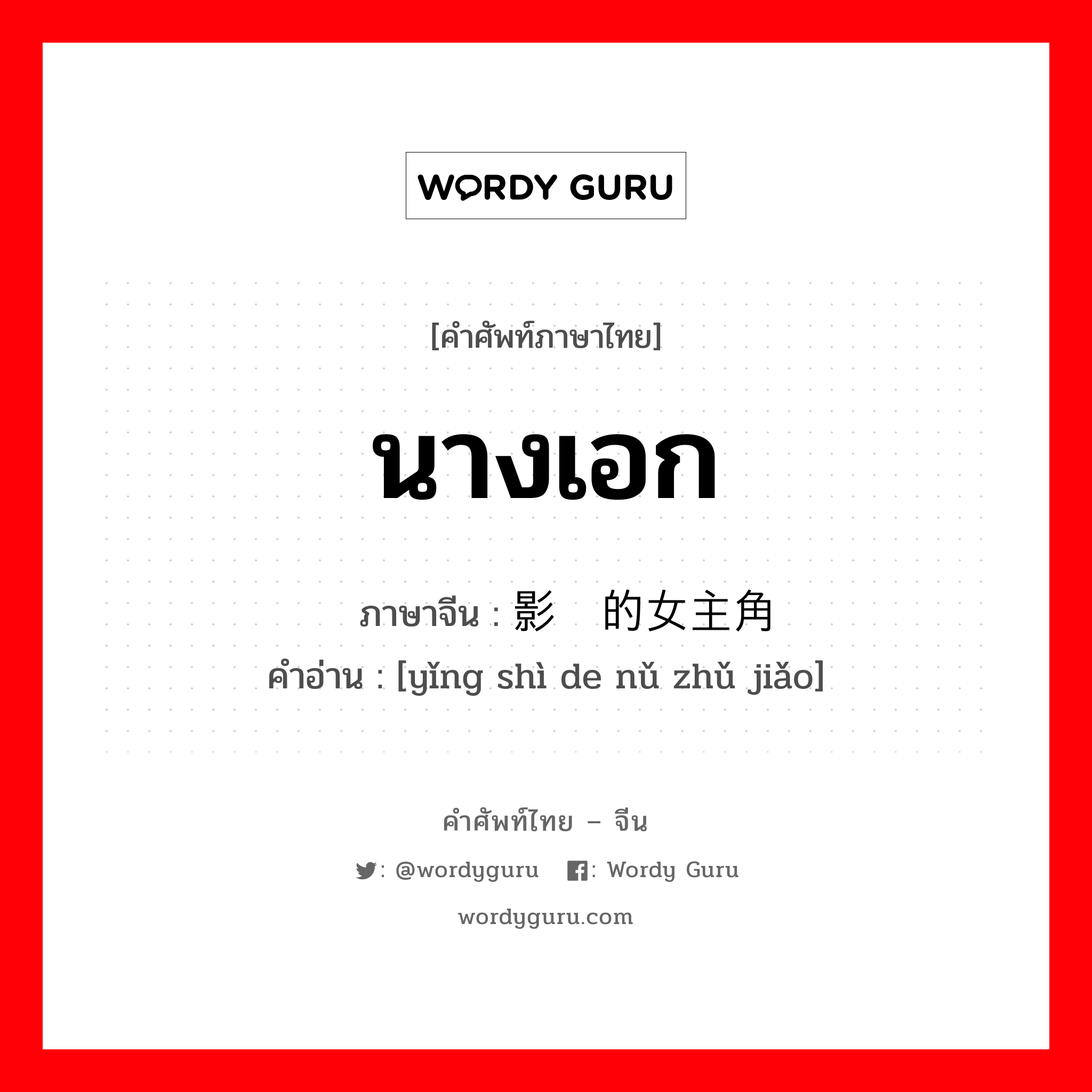 นางเอก ภาษาจีนคืออะไร, คำศัพท์ภาษาไทย - จีน นางเอก ภาษาจีน 影视的女主角 คำอ่าน [yǐng shì de nǔ zhǔ jiǎo]