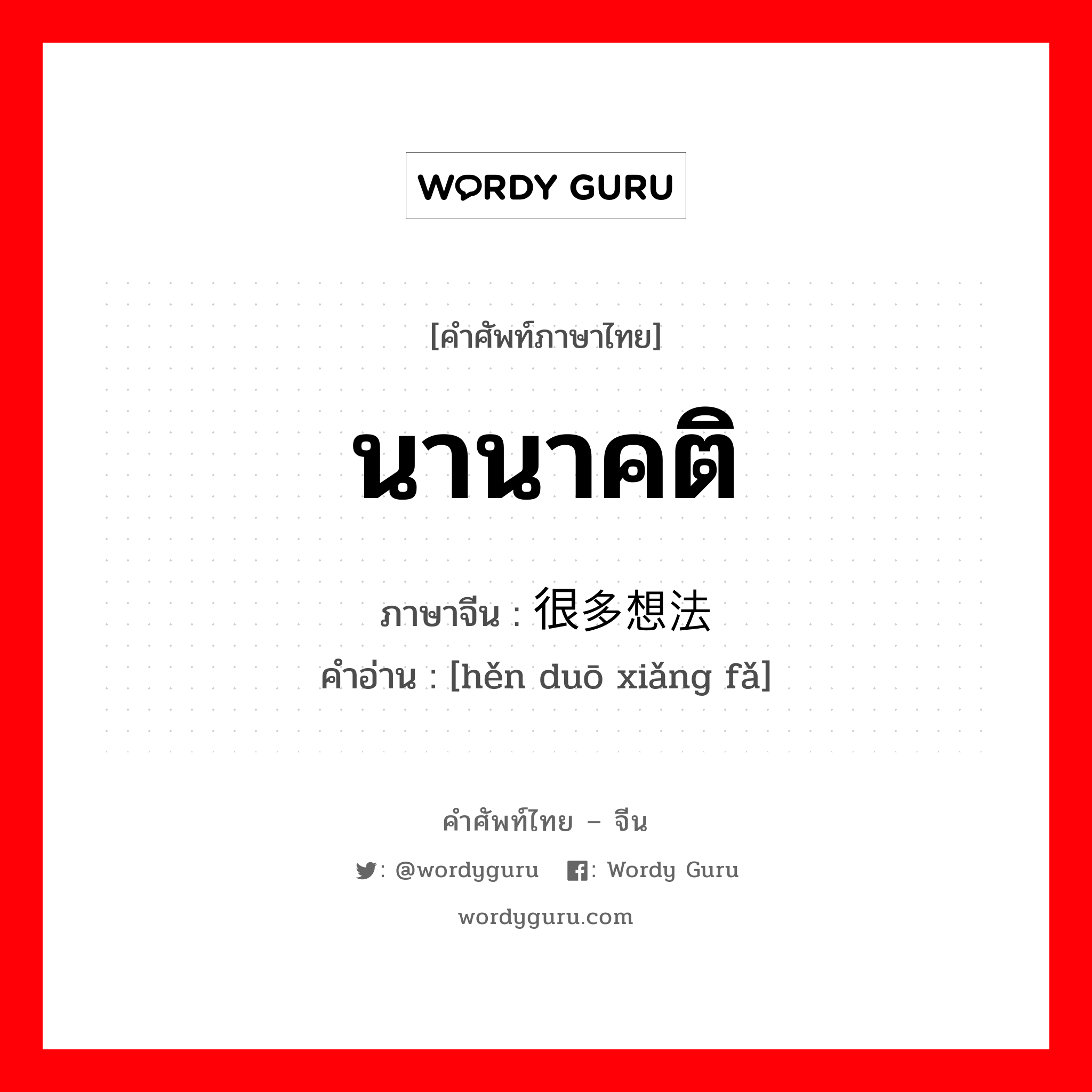 นานาคติ ภาษาจีนคืออะไร, คำศัพท์ภาษาไทย - จีน นานาคติ ภาษาจีน 很多想法 คำอ่าน [hěn duō xiǎng fǎ]