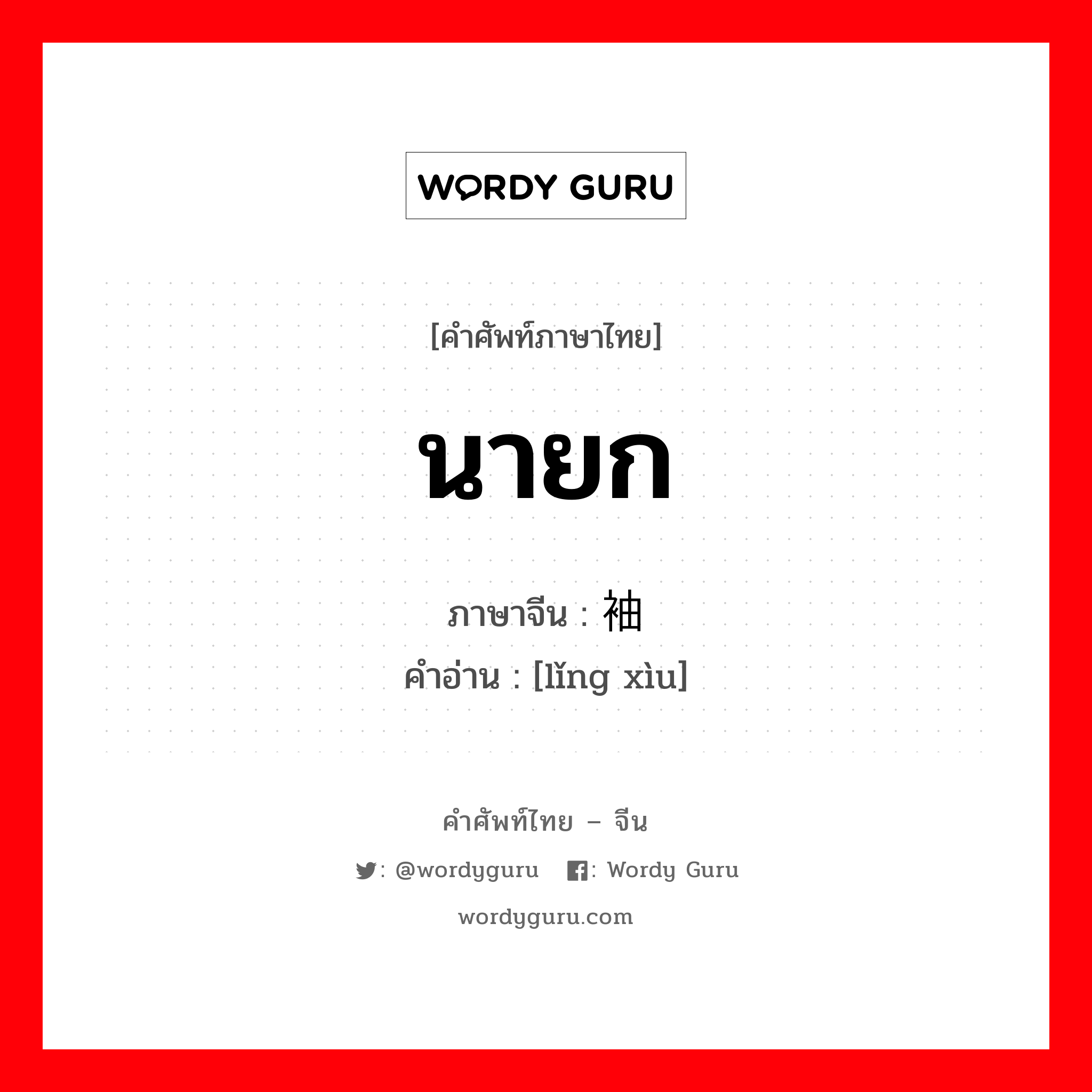 นายก ภาษาจีนคืออะไร, คำศัพท์ภาษาไทย - จีน นายก ภาษาจีน 领袖 คำอ่าน [lǐng xìu]