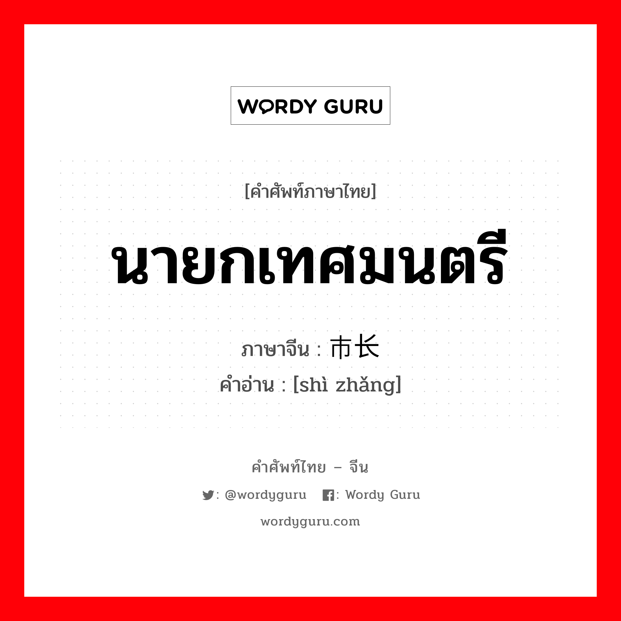 นายกเทศมนตรี ภาษาจีนคืออะไร, คำศัพท์ภาษาไทย - จีน นายกเทศมนตรี ภาษาจีน 市长 คำอ่าน [shì zhǎng]