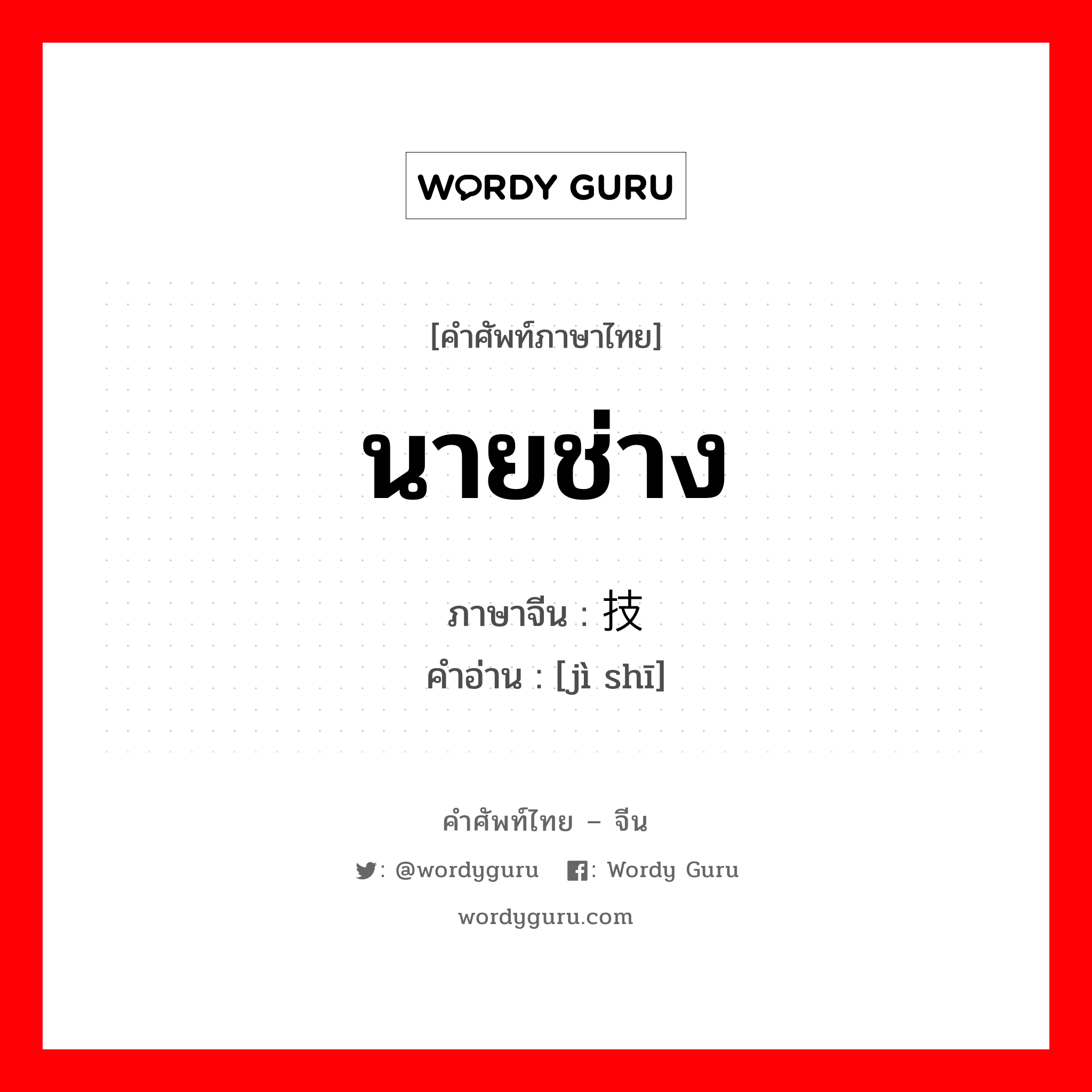 นายช่าง ภาษาจีนคืออะไร, คำศัพท์ภาษาไทย - จีน นายช่าง ภาษาจีน 技师 คำอ่าน [jì shī]