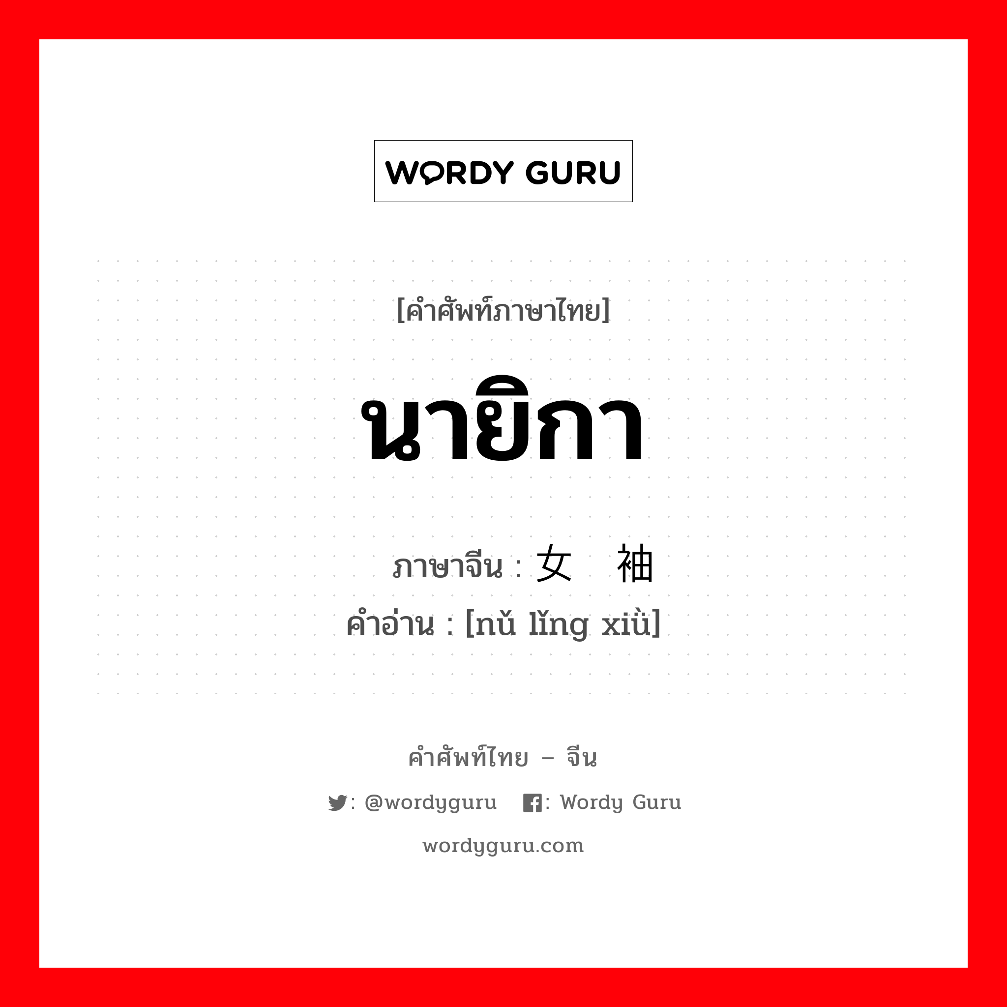 นายิกา ภาษาจีนคืออะไร, คำศัพท์ภาษาไทย - จีน นายิกา ภาษาจีน 女领袖 คำอ่าน [nǔ lǐng xiǜ]