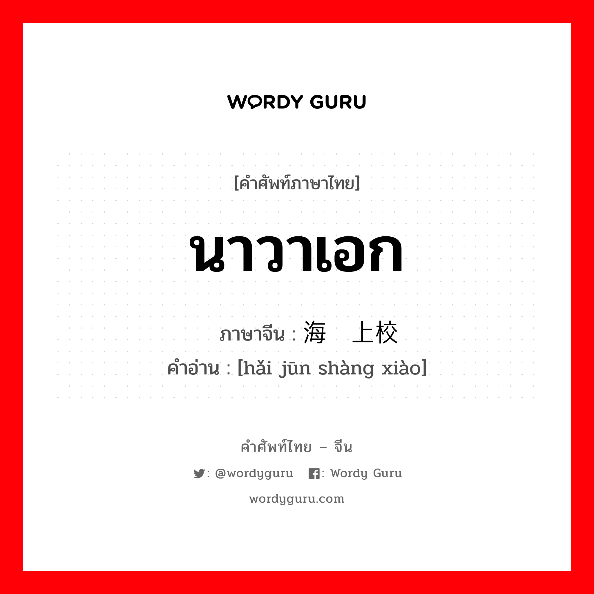 นาวาเอก ภาษาจีนคืออะไร, คำศัพท์ภาษาไทย - จีน นาวาเอก ภาษาจีน 海军上校 คำอ่าน [hǎi jūn shàng xiào]