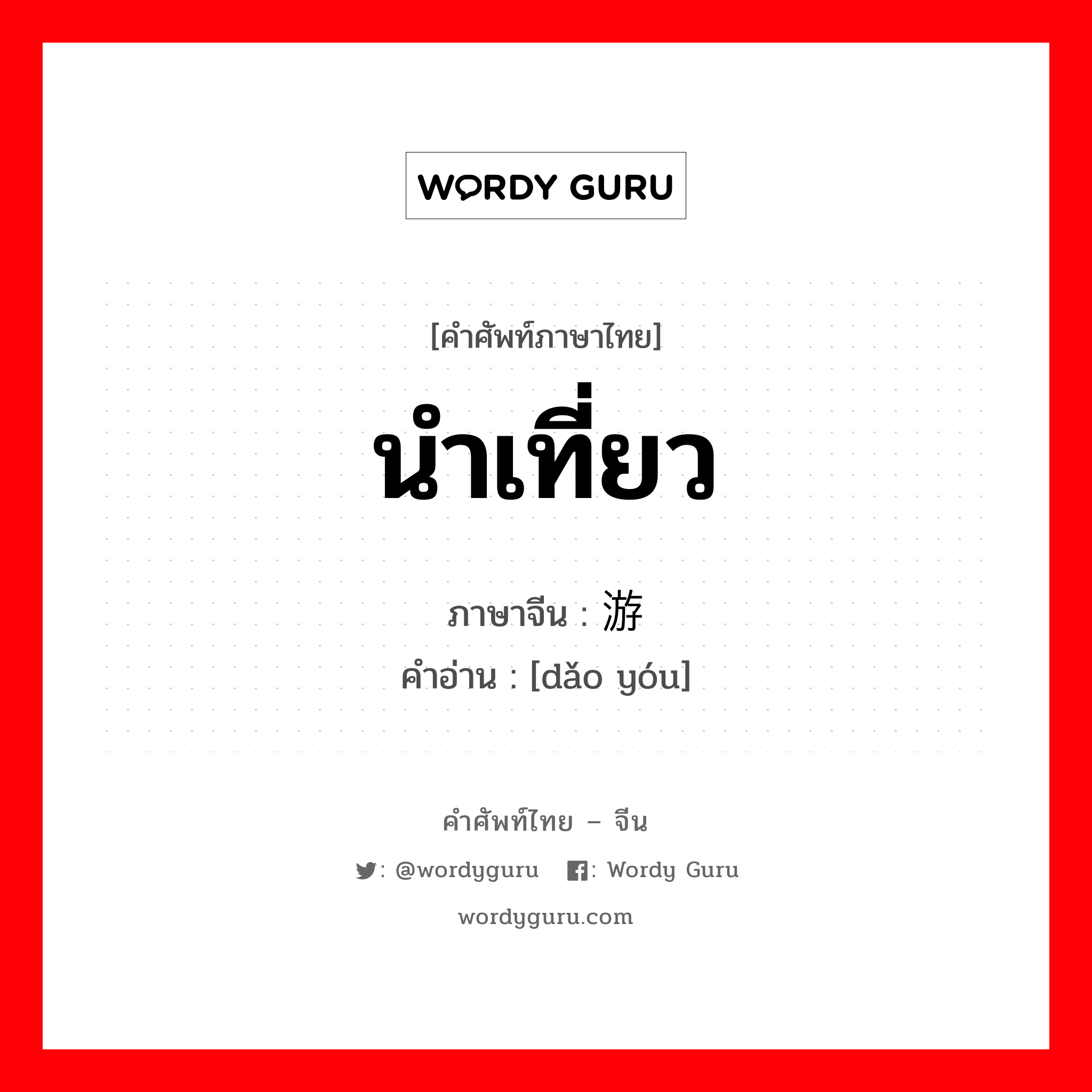 นำเที่ยว ภาษาจีนคืออะไร, คำศัพท์ภาษาไทย - จีน นำเที่ยว ภาษาจีน 导游 คำอ่าน [dǎo yóu]