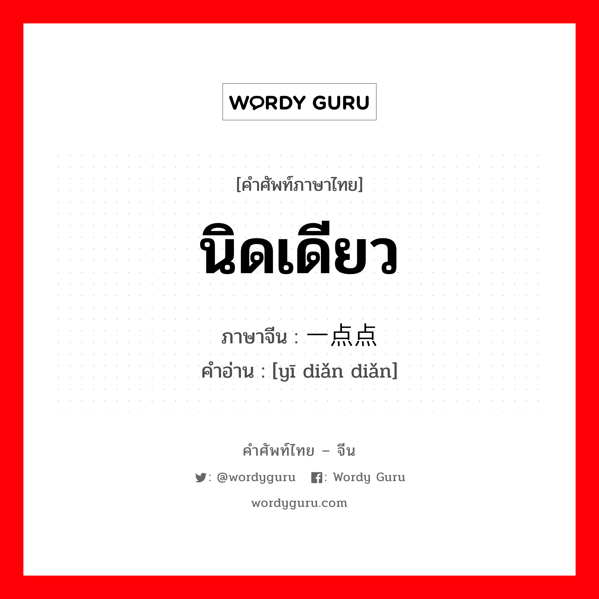 นิดเดียว ภาษาจีนคืออะไร, คำศัพท์ภาษาไทย - จีน นิดเดียว ภาษาจีน 一点点 คำอ่าน [yī diǎn diǎn]