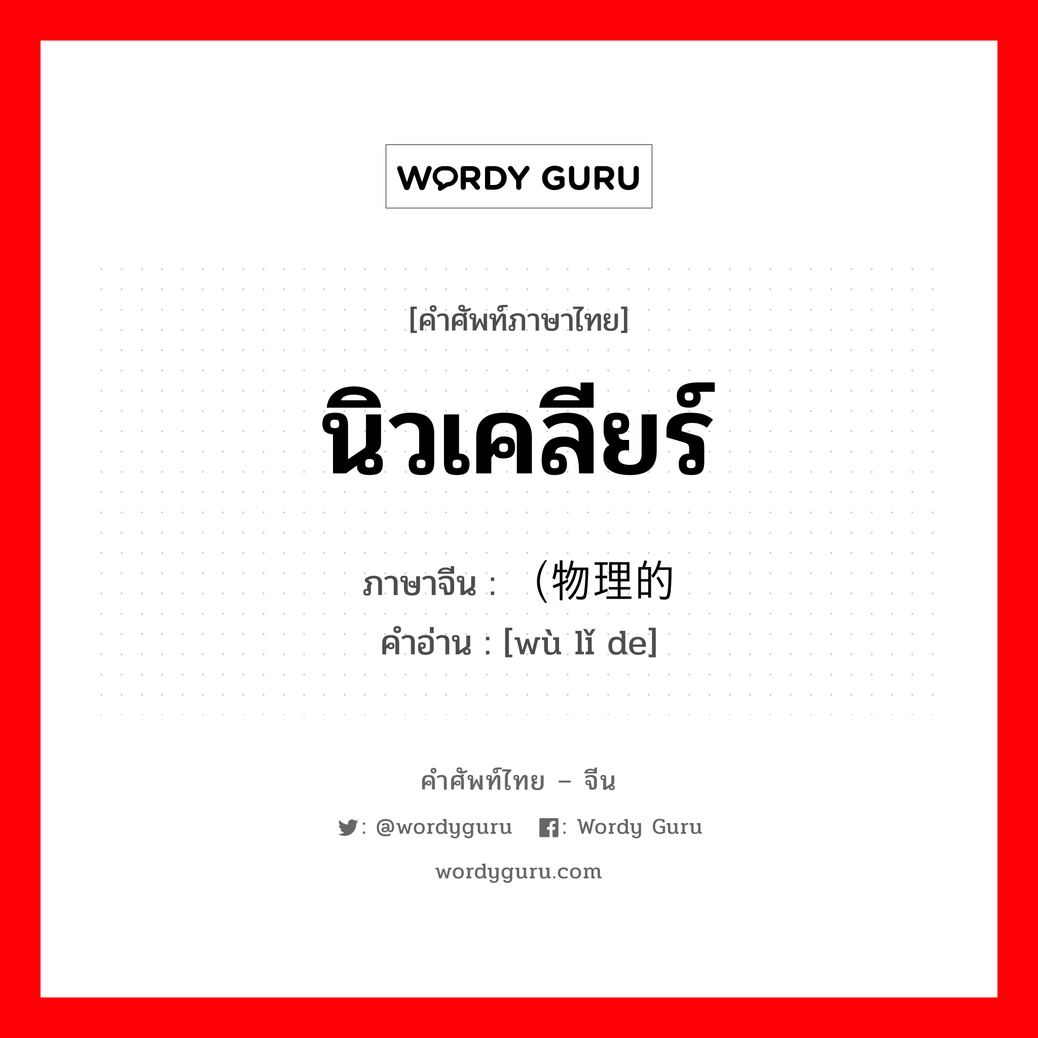 นิวเคลียร์ ภาษาจีนคืออะไร, คำศัพท์ภาษาไทย - จีน นิวเคลียร์ ภาษาจีน （物理的 คำอ่าน [wù lǐ de]