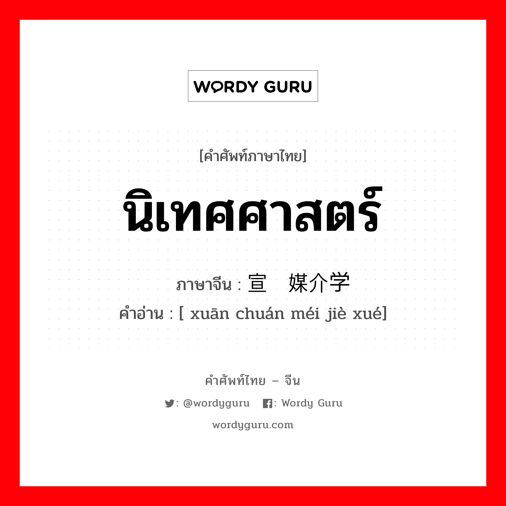 นิเทศศาสตร์ ภาษาจีนคืออะไร, คำศัพท์ภาษาไทย - จีน นิเทศศาสตร์ ภาษาจีน 宣传媒介学 คำอ่าน [ xuān chuán méi jiè xué]