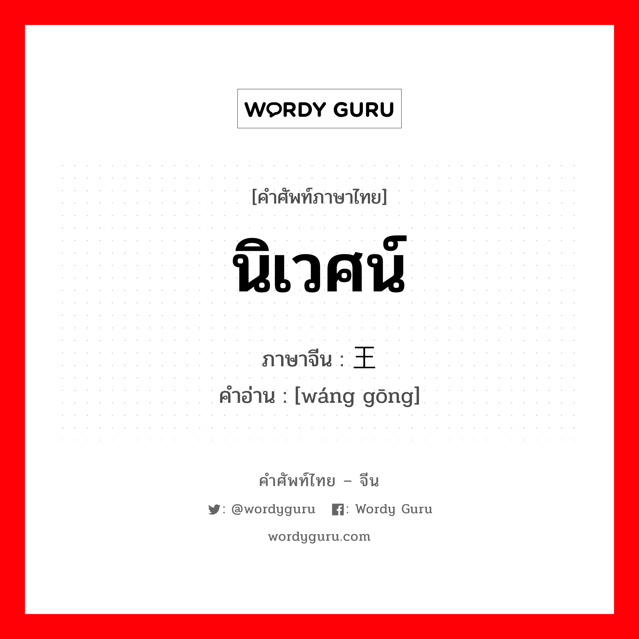 นิเวศน์ ภาษาจีนคืออะไร, คำศัพท์ภาษาไทย - จีน นิเวศน์ ภาษาจีน 王宫 คำอ่าน [wáng gōng]