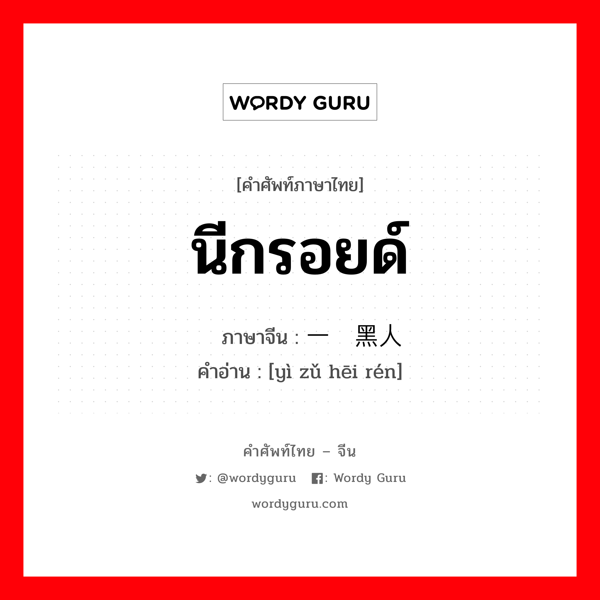 นีกรอยด์ ภาษาจีนคืออะไร, คำศัพท์ภาษาไทย - จีน นีกรอยด์ ภาษาจีน 一组黑人 คำอ่าน [yì zǔ hēi rén]